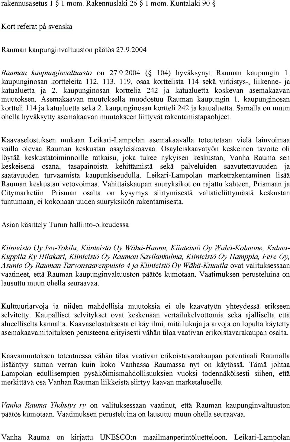 Asemakaavan muutoksella muodostuu Rauman kaupungin 1. kaupunginosan kortteli 114 ja katualuetta sekä 2. kaupunginosan kortteli 242 ja katualuetta.