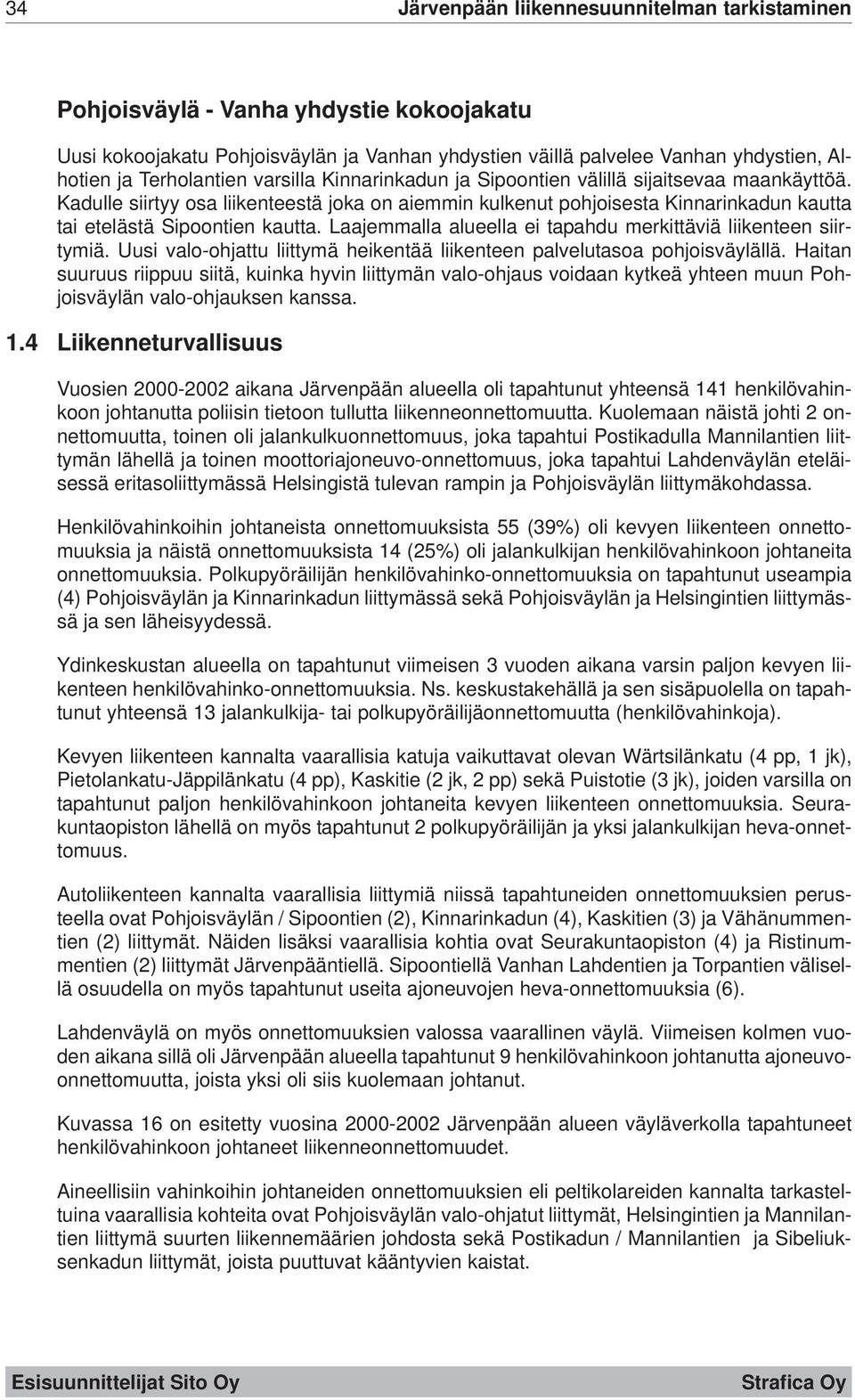 Kadulle siirtyy osa liikenteestä joka on aiemmin kulkenut pohjoisesta Kinnarinkadun kautta tai etelästä Sipoontien kautta. Laajemmalla alueella ei tapahdu merkittäviä liikenteen siirtymiä.