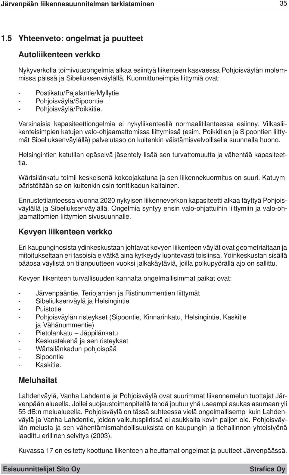 Kuormittuneimpia liittymiä ovat: - Postikatu/Pajalantie/Myllytie - Pohjoisväylä/Sipoontie - Pohjoisväylä/Poikkitie. Varsinaisia kapasiteettiongelmia ei nykyliikenteellä normaalitilanteessa esiinny.