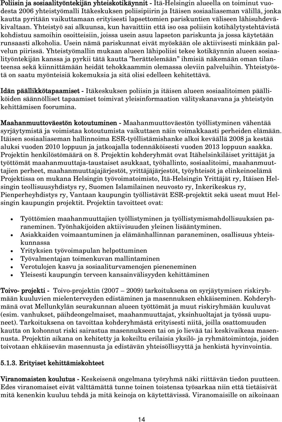 Yhteistyö sai alkuunsa, kun havaittiin että iso osa poliisin kotihälytystehtävistä kohdistuu samoihin osoitteisiin, joissa usein asuu lapseton pariskunta ja jossa käytetään runsaasti alkoholia.