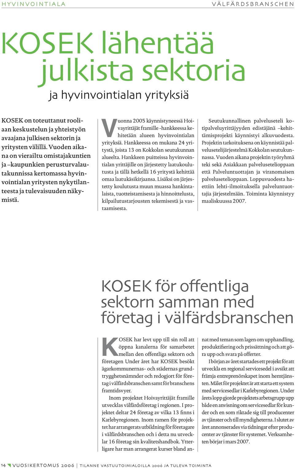 Vuonna 2005 käynnistyneessä Hoivayrittäjät framille -hankkeessa kehitetään alueen hyvinvointialan yrityksiä. Hankkeessa on mukana 24 yritystä, joista 13 on Kokkolan seutukunnan alueelta.