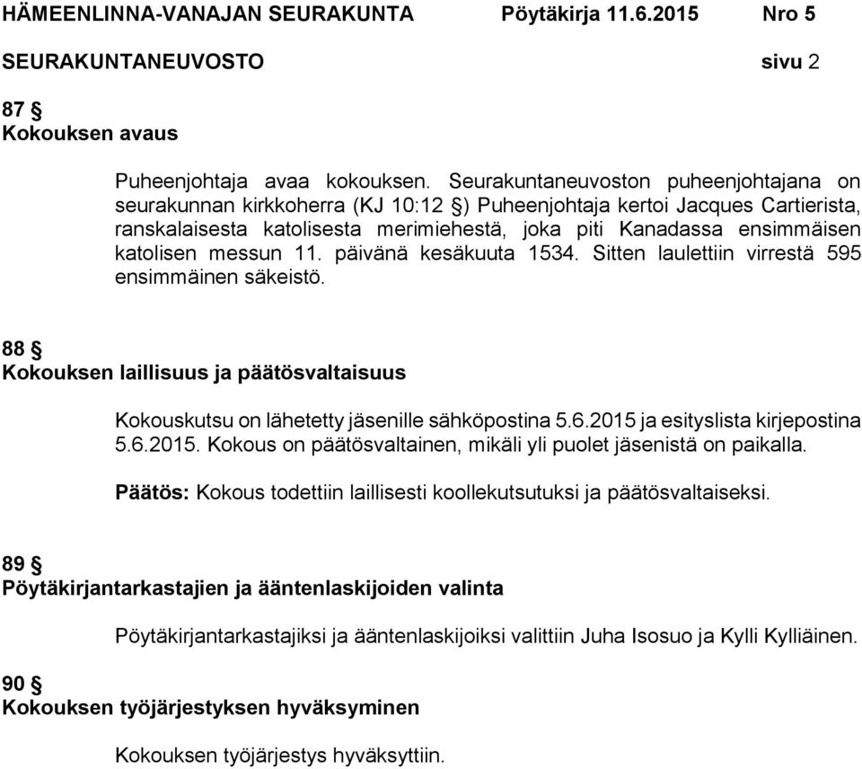 messun 11. päivänä kesäkuuta 1534. Sitten laulettiin virrestä 595 ensimmäinen säkeistö. 88 Kokouksen laillisuus ja päätösvaltaisuus Kokouskutsu on lähetetty jäsenille sähköpostina 5.6.