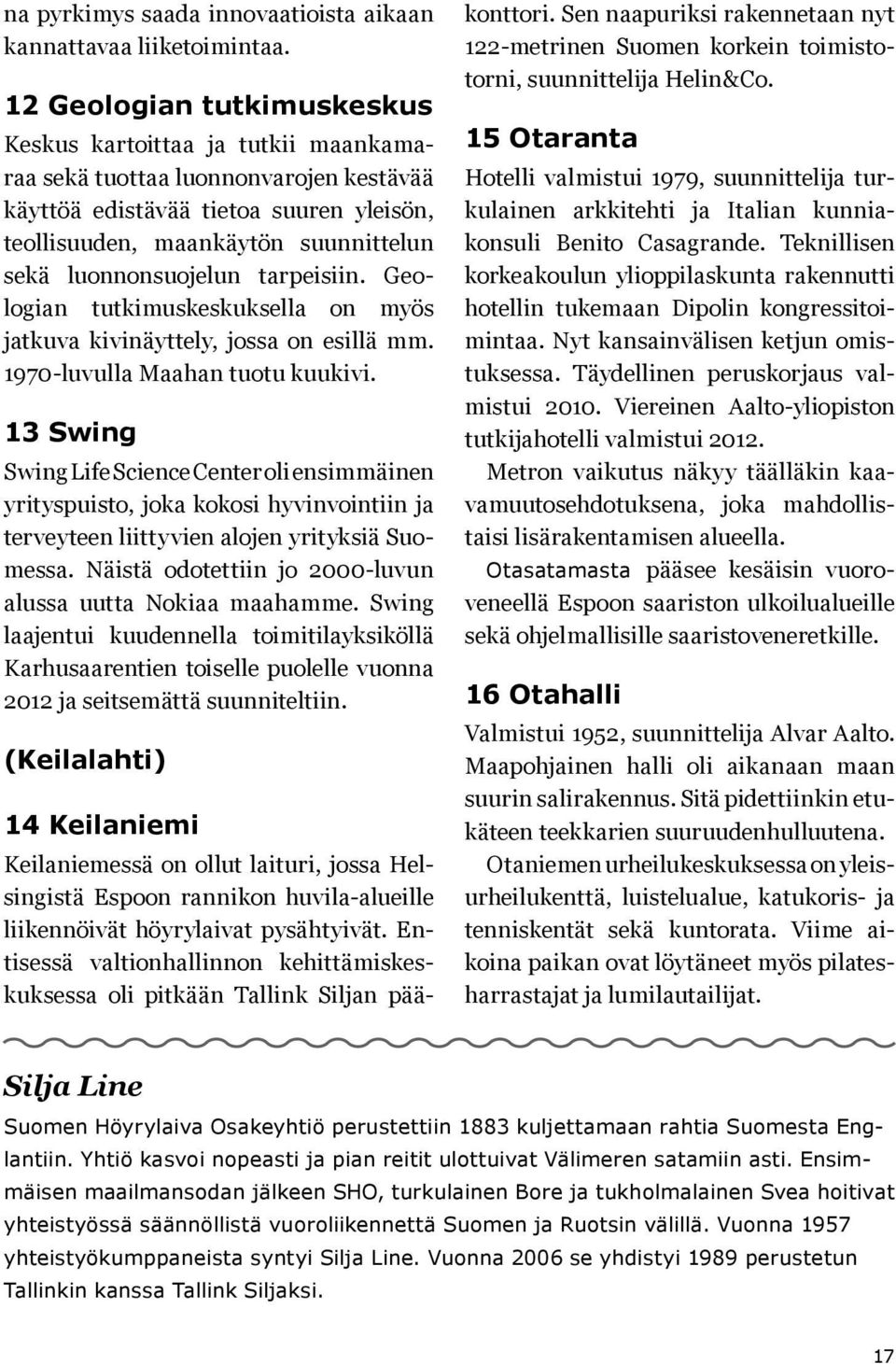 luonnonsuojelun tarpeisiin. Geologian tutkimuskeskuksella on myös jatkuva kivinäyttely, jossa on esillä mm. 1970-luvulla Maahan tuotu kuukivi.