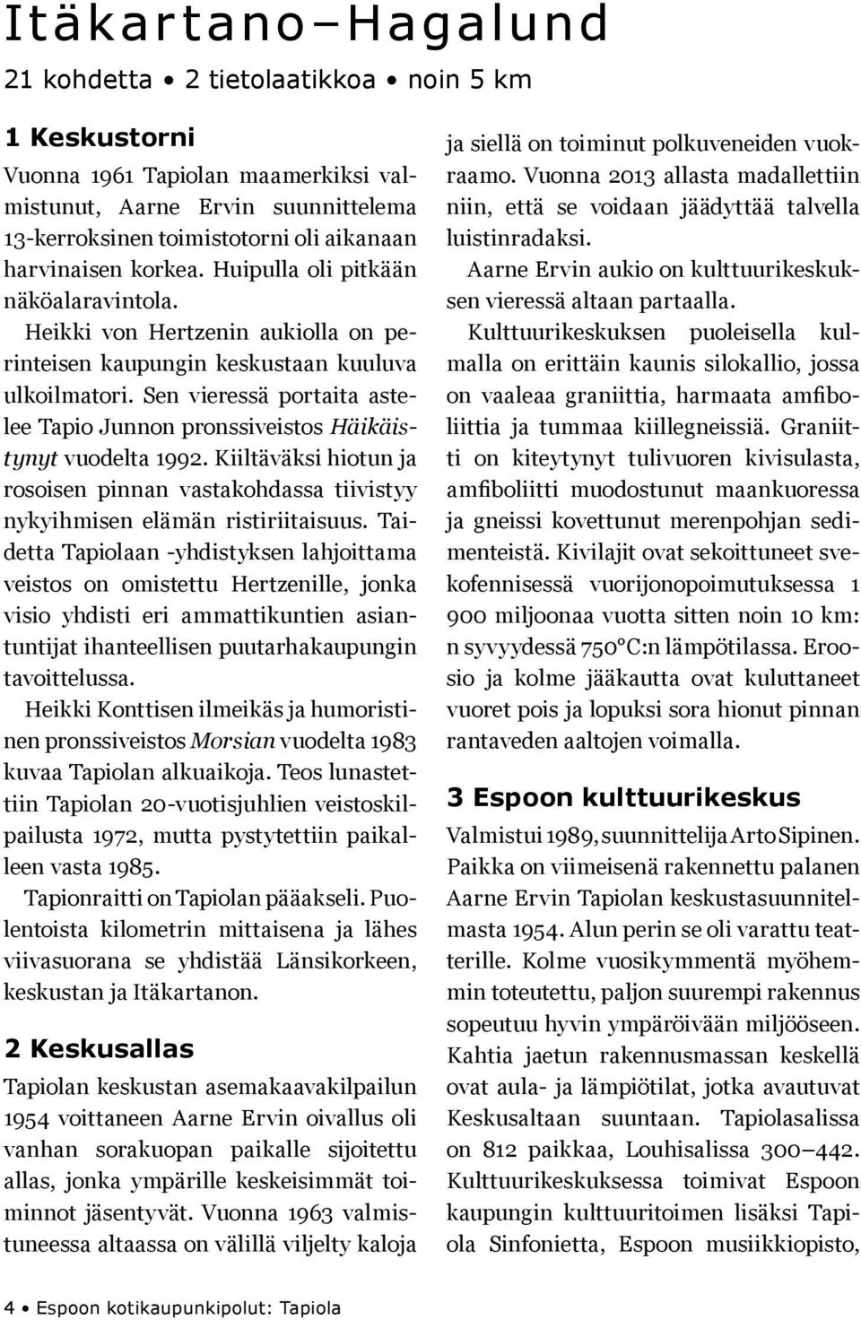 Sen vieressä portaita astelee Tapio Junnon pronssiveistos Häikäistynyt vuodelta 1992. Kiiltäväksi hiotun ja rosoisen pinnan vastakohdassa tiivistyy nykyihmisen elämän ristiriitaisuus.