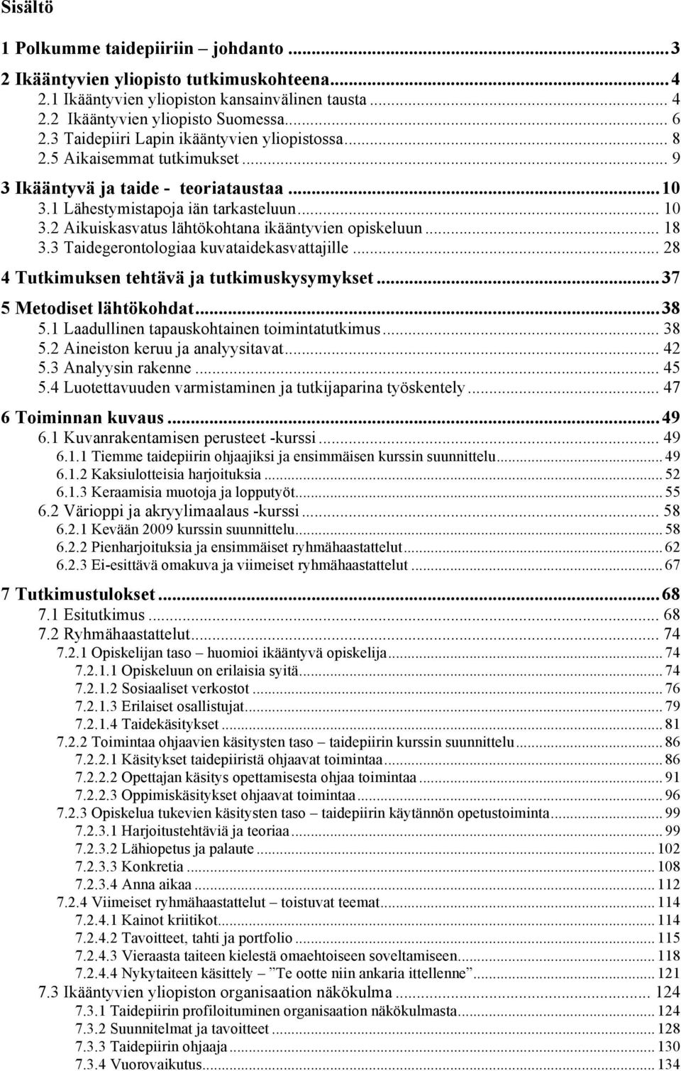 2 Aikuiskasvatus lähtökohtana ikääntyvien opiskeluun... 18 3.3 Taidegerontologiaa kuvataidekasvattajille... 28 4 Tutkimuksen tehtävä ja tutkimuskysymykset...37 5 Metodiset lähtökohdat...38 5.