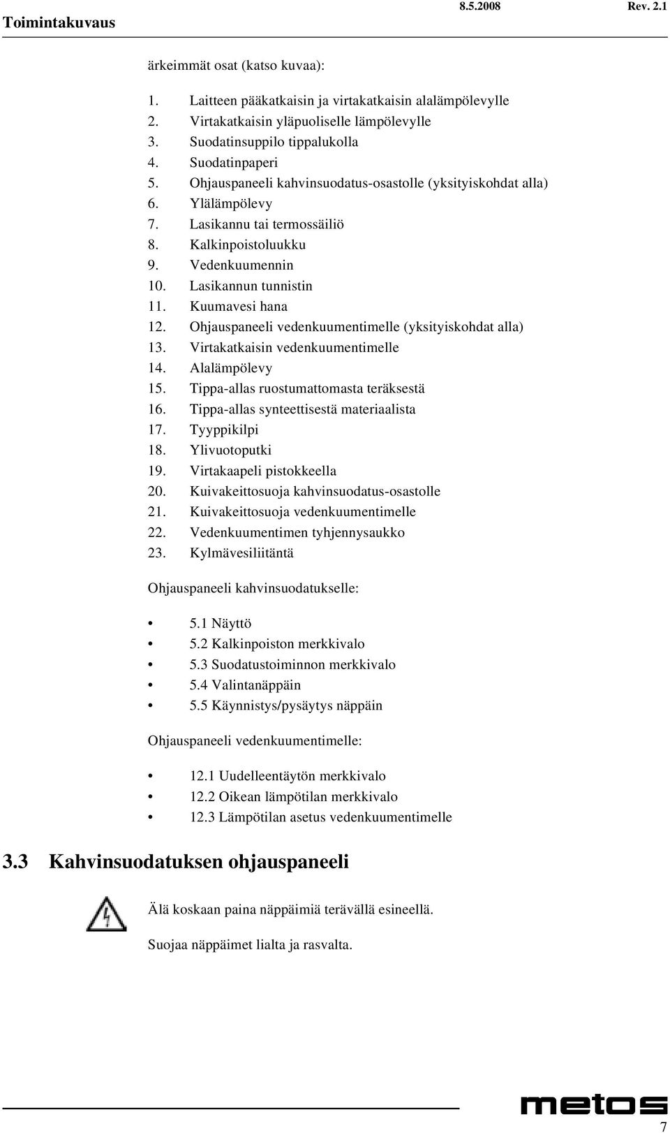 Kuumavesi hana 12. Ohjauspaneeli vedenkuumentimelle (yksityiskohdat alla) 13. Virtakatkaisin vedenkuumentimelle 14. Alalämpölevy 15. Tippa-allas ruostumattomasta teräksestä 16.