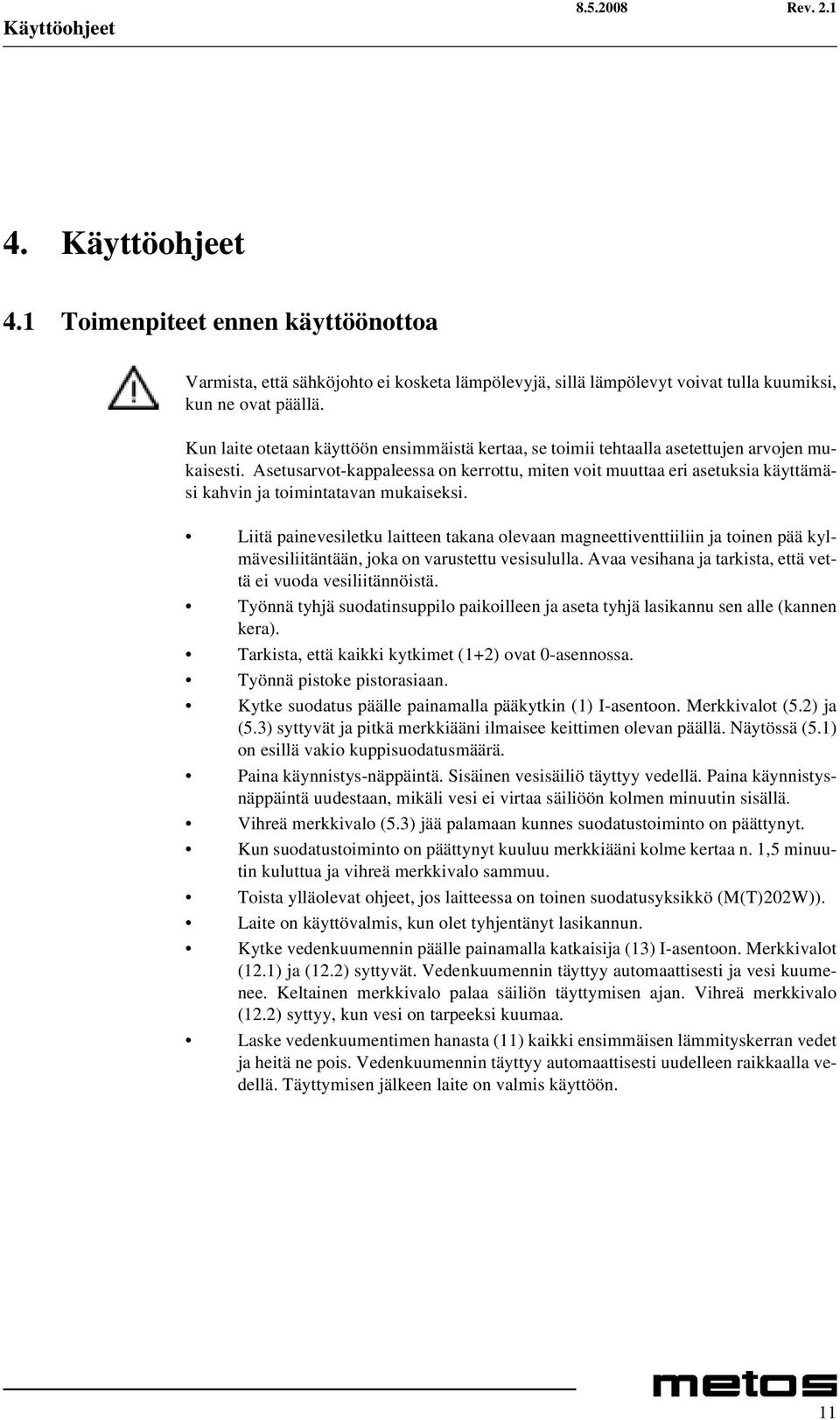 Asetusarvot-kappaleessa on kerrottu, miten voit muuttaa eri asetuksia käyttämäsi kahvin ja toimintatavan mukaiseksi.