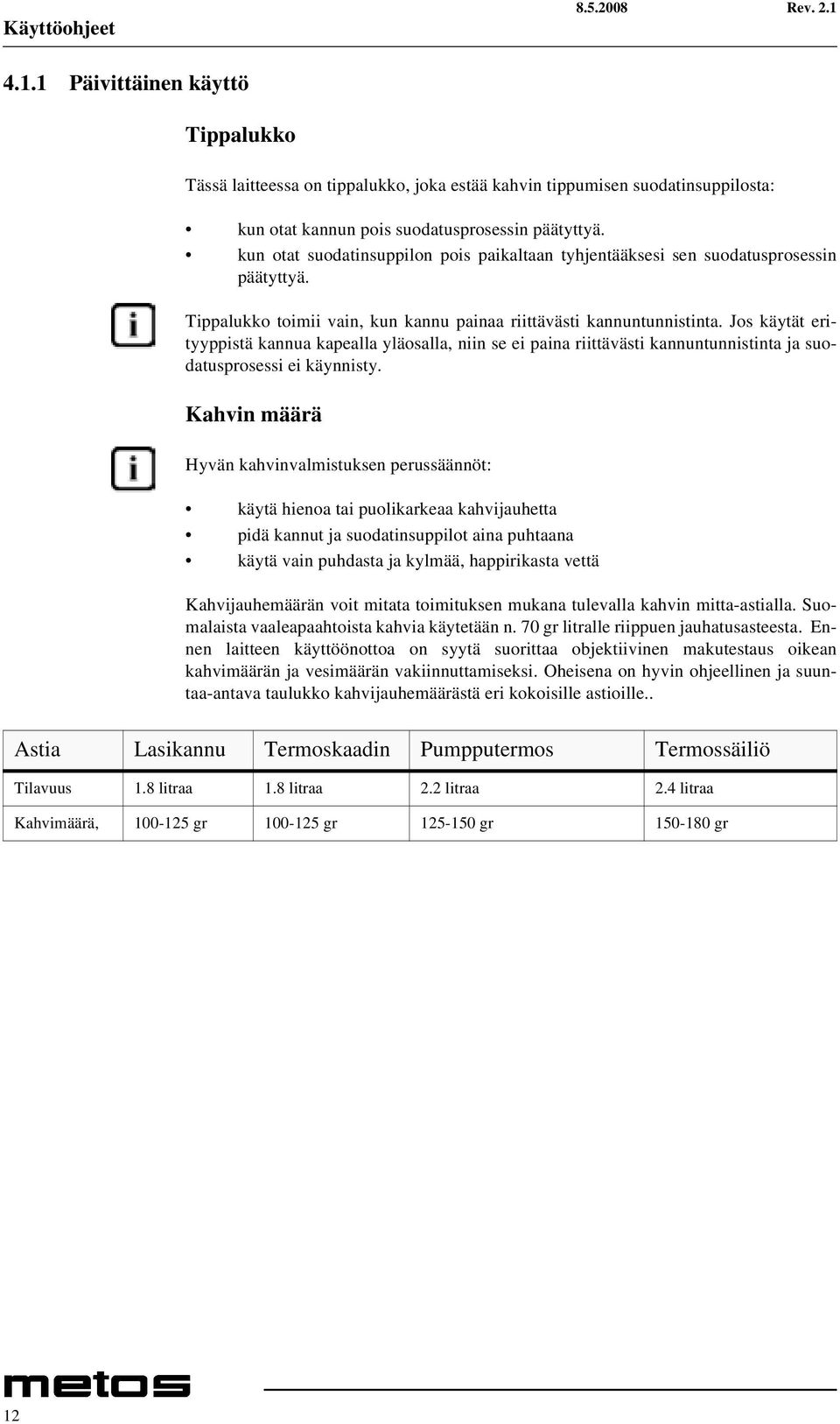 Jos käytät erityyppistä kannua kapealla yläosalla, niin se ei paina riittävästi kannuntunnistinta ja suodatusprosessi ei käynnisty.