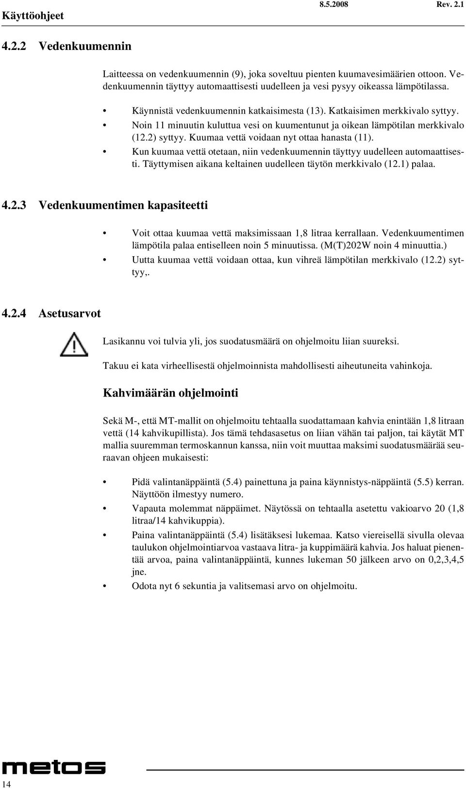 Kuumaa vettä voidaan nyt ottaa hanasta (11). Kun kuumaa vettä otetaan, niin vedenkuumennin täyttyy uudelleen automaattisesti. Täyttymisen aikana keltainen uudelleen täytön merkkivalo (12.1) palaa. 4.