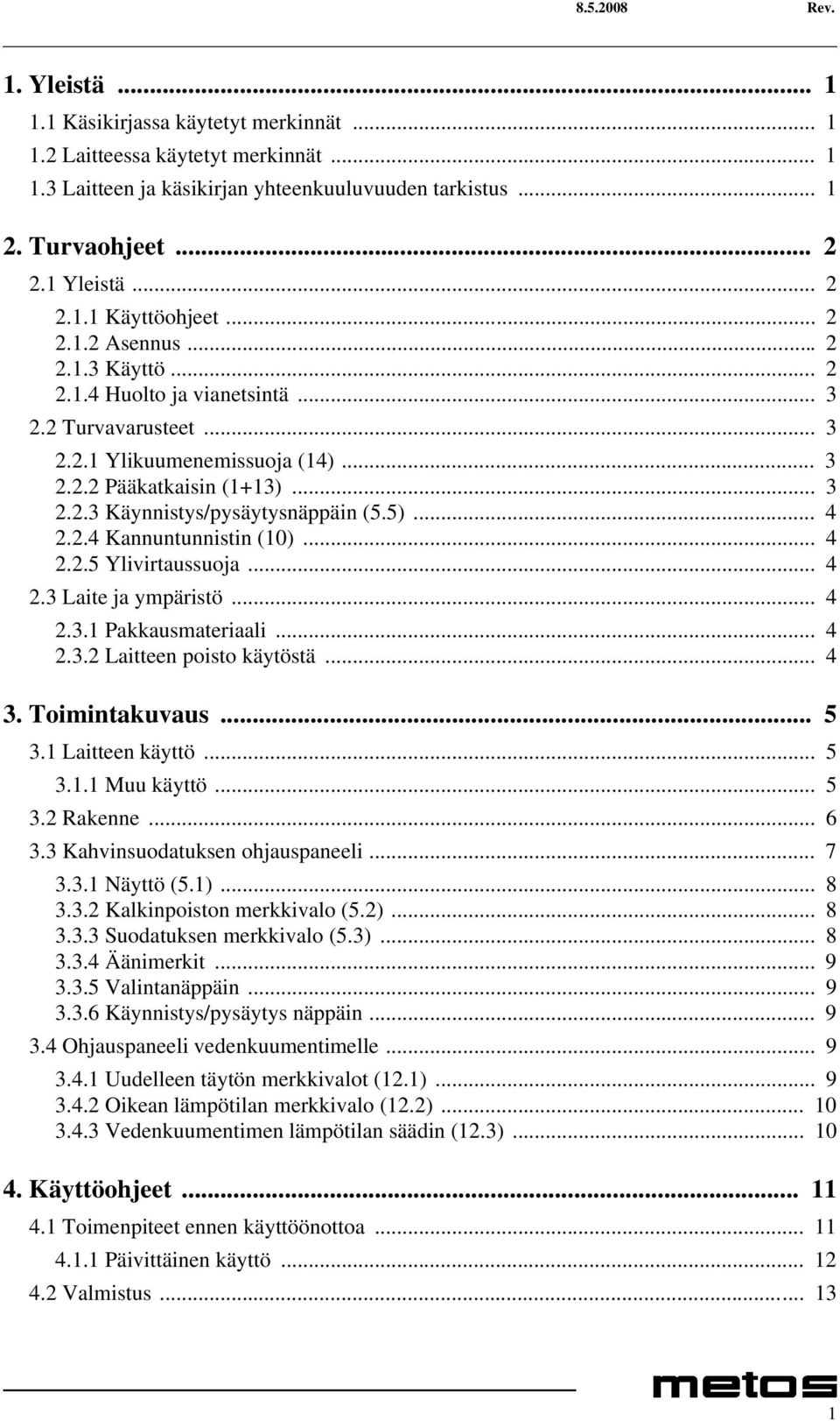 5)... 4 2.2.4 Kannuntunnistin (10)... 4 2.2.5 Ylivirtaussuoja... 4 2.3 Laite ja ympäristö... 4 2.3.1 Pakkausmateriaali... 4 2.3.2 Laitteen poisto käytöstä... 4 3. Toimintakuvaus... 5 3.