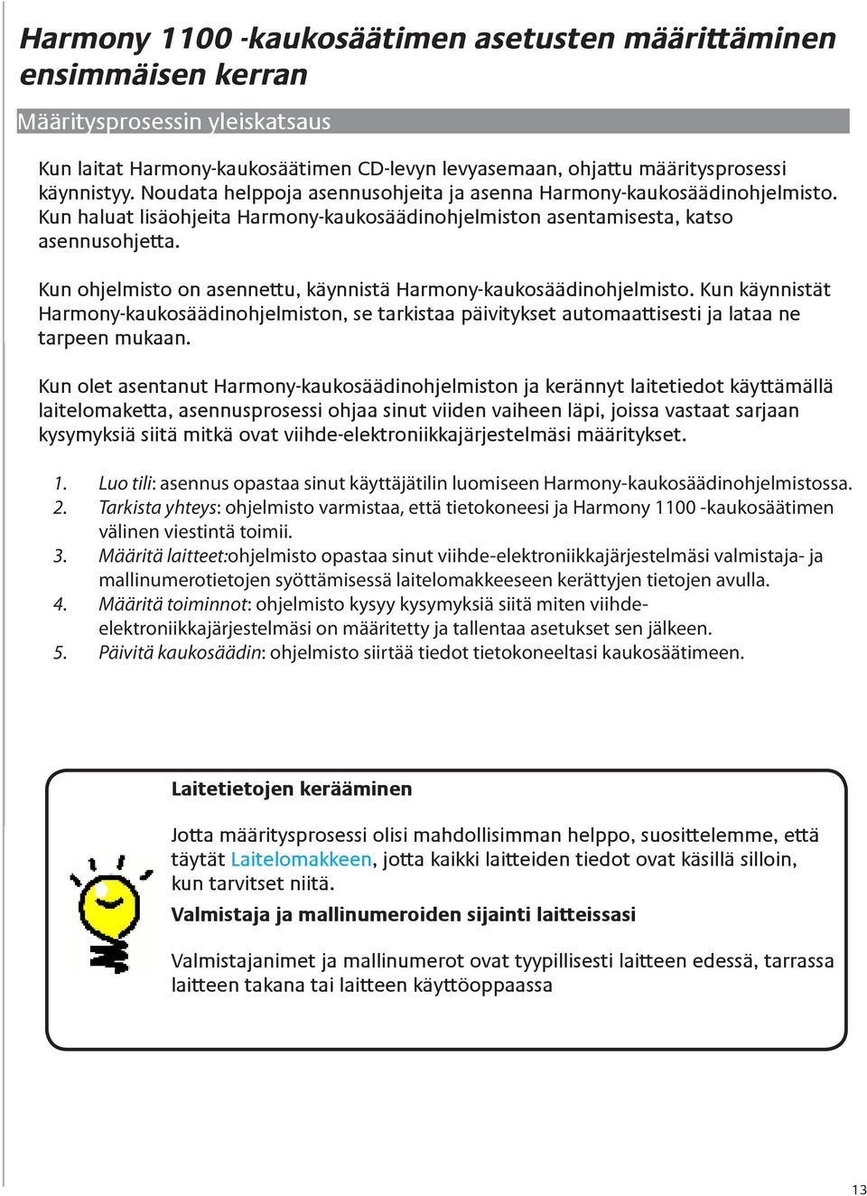 Kun ohjelmisto on asennettu, käynnistä Harmony-kaukosäädinohjelmisto. Kun käynnistät Harmony-kaukosäädinohjelmiston, se tarkistaa päivitykset automaattisesti ja lataa ne tarpeen mukaan.