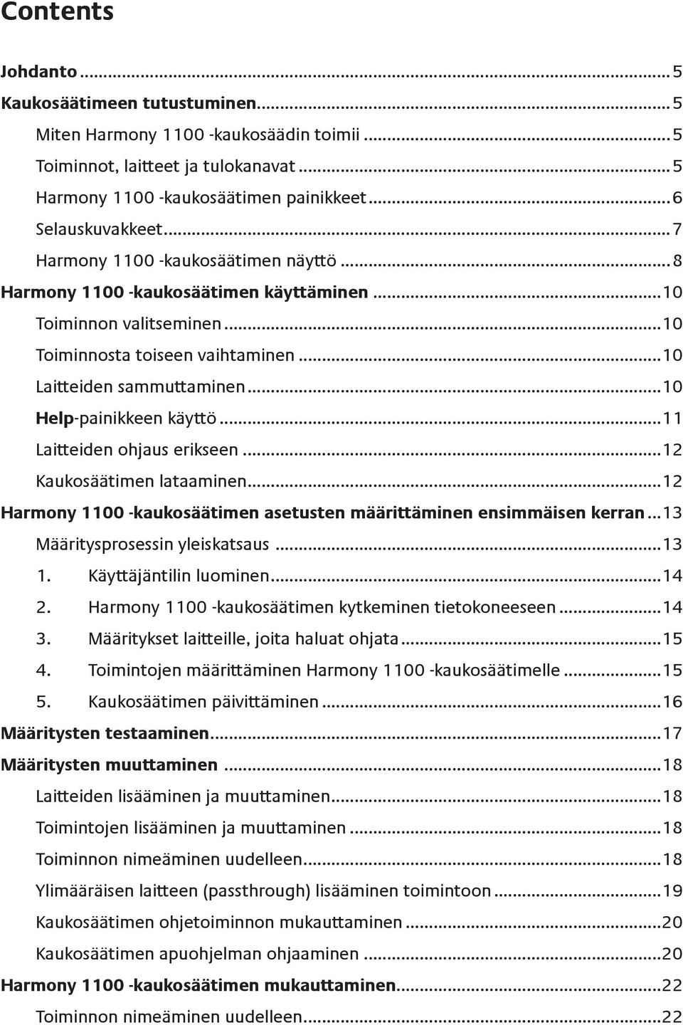 ..10 Help-painikkeen käyttö...11 Laitteiden ohjaus erikseen...12 Kaukosäätimen lataaminen...12 Harmony 1100 -kaukosäätimen asetusten määrittäminen ensimmäisen kerran...13 Määritysprosessin yleiskatsaus.