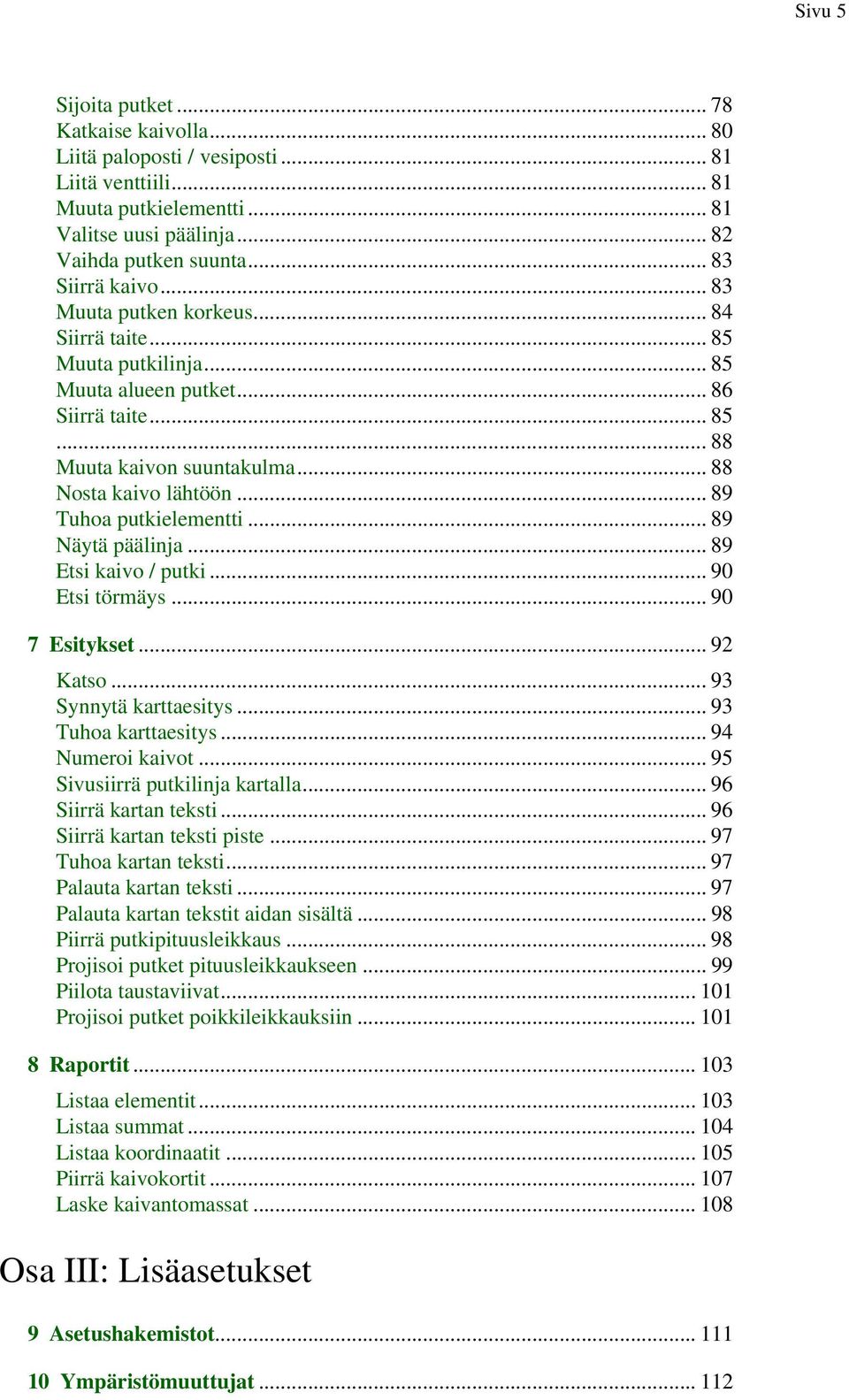 .. 89 Tuhoa putkielementti... 89 Näytä päälinja... 89 Etsi kaivo / putki... 90 Etsi törmäys... 90 7 Esitykset... 92 Katso... 93 Synnytä karttaesitys... 93 Tuhoa karttaesitys... 94 Numeroi kaivot.