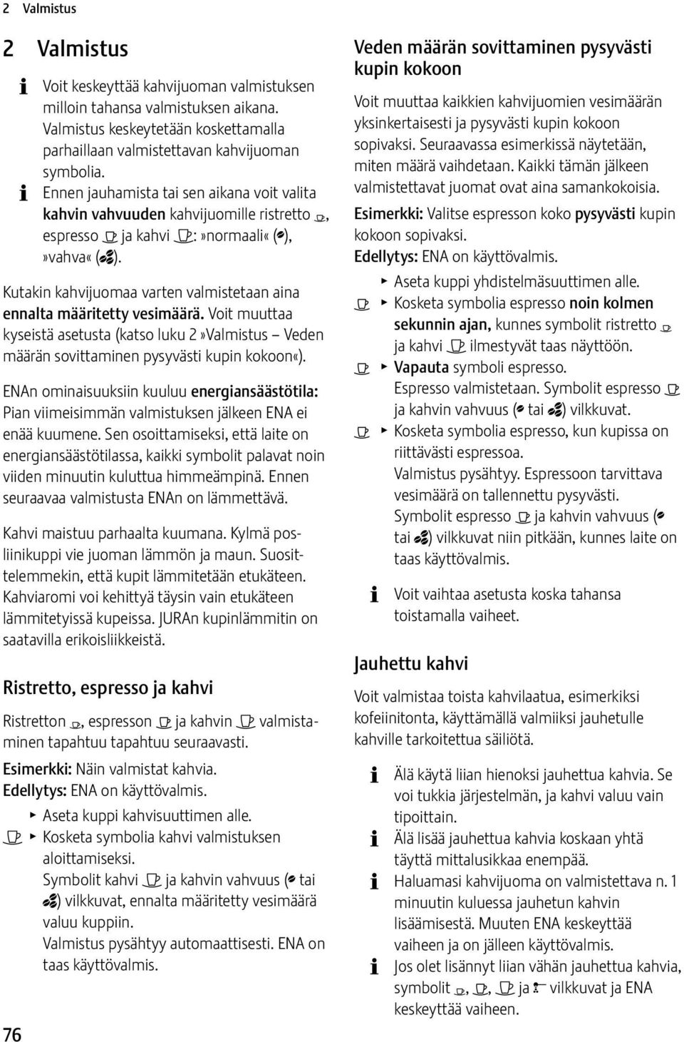 Kutakin kahvijuomaa varten valmistetaan aina ennalta määritetty vesimäärä. Voit muuttaa kyseistä asetusta (katso luku 2»Valmistus Veden määrän sovittaminen pysyvästi kupin kokoon«).