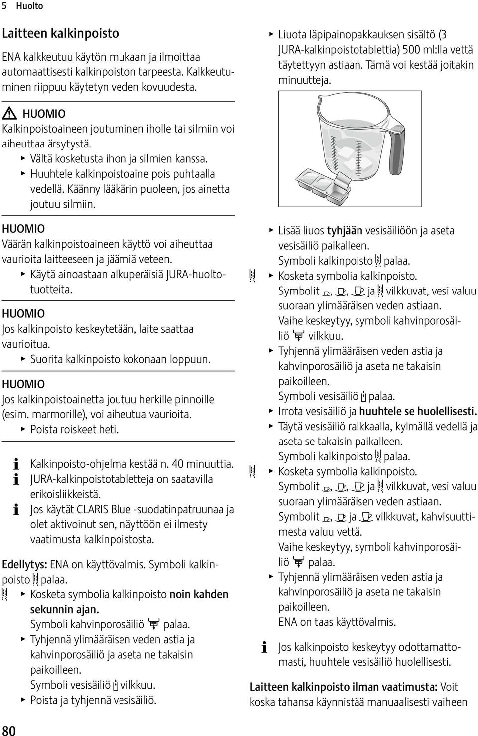 J HUOMIO Kalkinpoistoaineen joutuminen iholle tai silmiin voi aiheuttaa ärsytystä. T Vältä kosketusta ihon ja silmien kanssa. T Huuhtele kalkinpoistoaine pois puhtaalla vedellä.