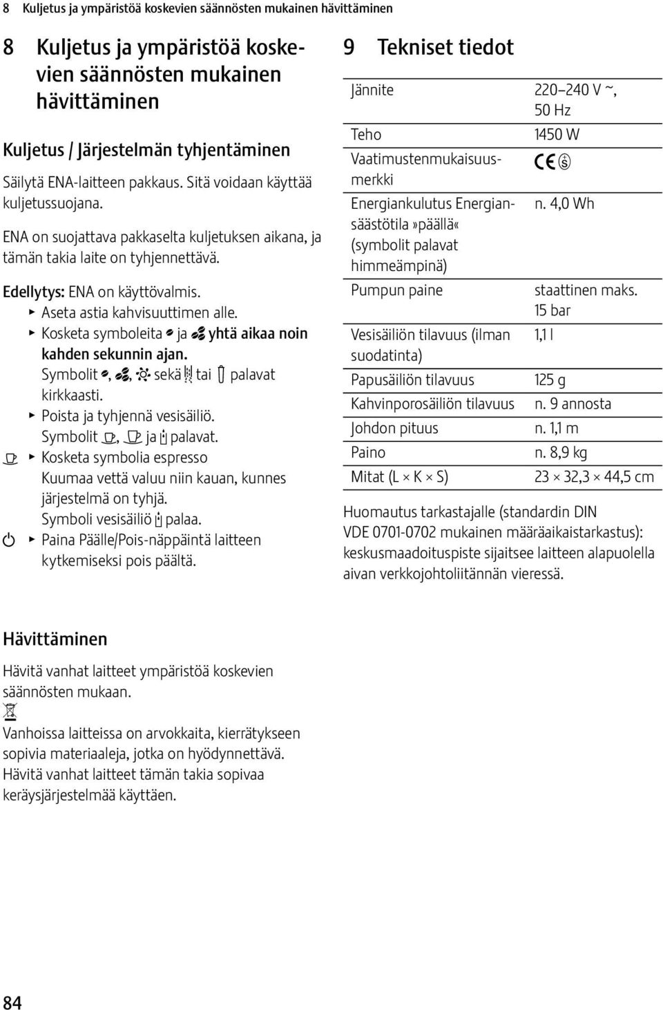 T Aseta astia kahvisuuttimen alle. T Kosketa symboleita ; ja _ yhtä aikaa noin kahden sekunnin ajan. Symbolit ;, _, L sekä & tai! palavat kirkkaasti. T Poista ja tyhjennä vesisäiliö.