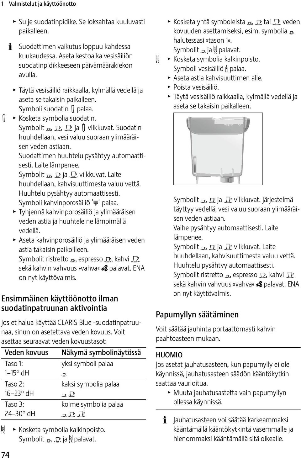 ! T Kosketa symbolia suodatin. Symbolit Y, <, > ja! vilkkuvat. Suodatin huuhdellaan, vesi valuu suoraan ylimääräisen veden astiaan. Suodattimen huuhtelu pysähtyy automaattisesti. Laite lämpenee.