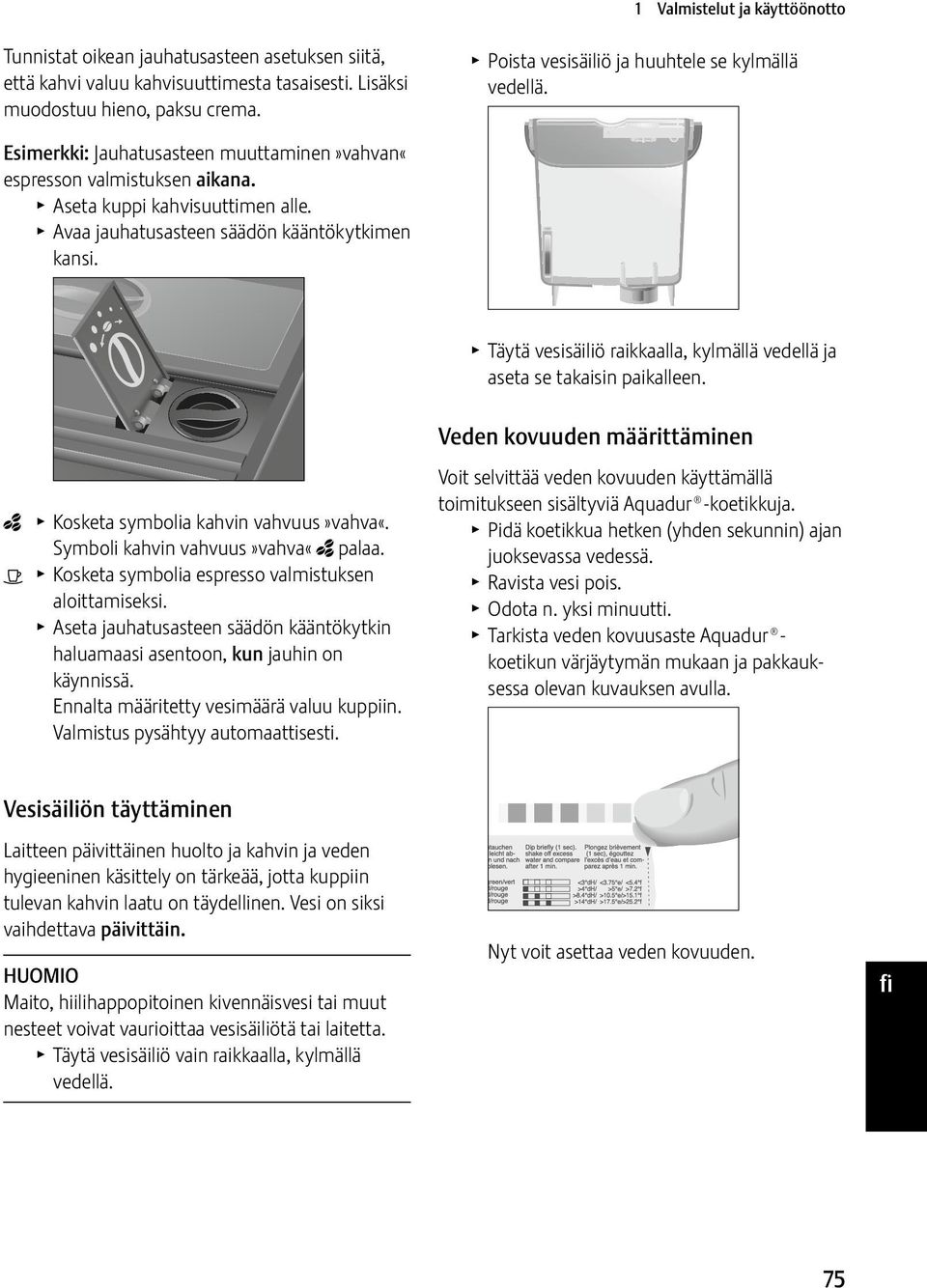 T Poista vesisäiliö ja huuhtele se kylmällä vedellä. T Täytä vesisäiliö raikkaalla, kylmällä vedellä ja aseta se takaisin paikalleen. en fr _ T Kosketa symbolia kahvin vahvuus»vahva«.