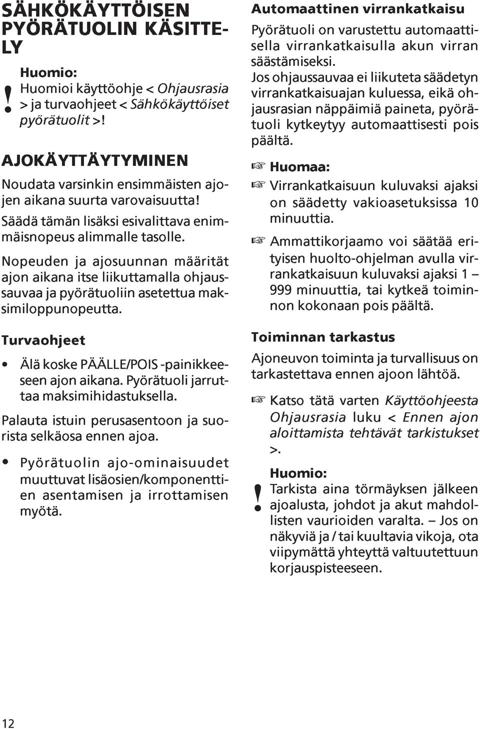 Nopeuden ja ajosuunnan määrität ajon aikana itse liikuttamalla ohjaussauvaa ja pyörätuoliin asetettua maksimiloppunopeutta. Turvaohjeet Älä koske PÄÄLLE/POIS -painikkeeseen ajon aikana.