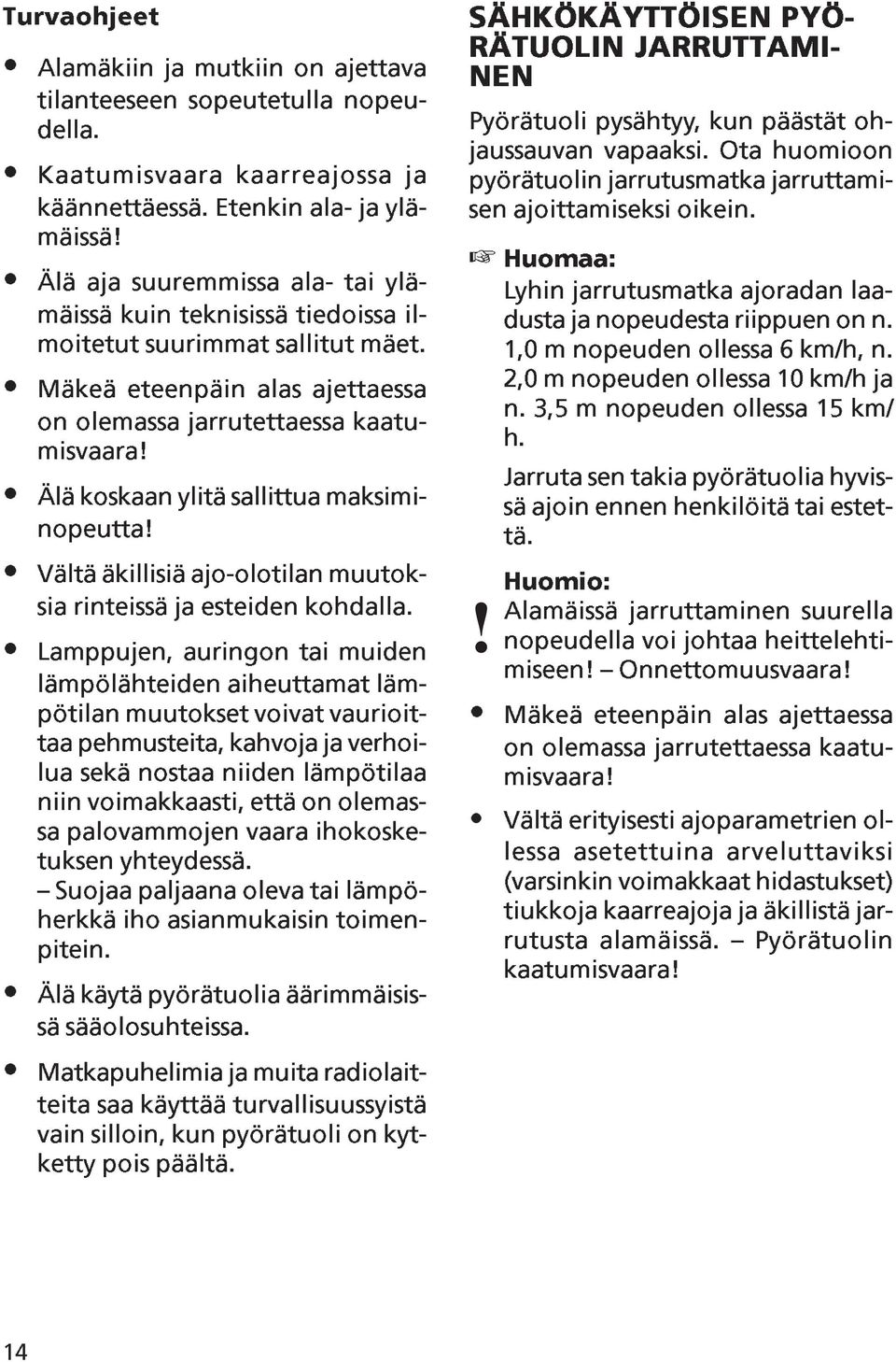 Älä koskaan ylitä sallittua maksiminopeutta! Vältä äkillisiä ajo-olotilan muutoksia rinteissä ja esteiden kohdalla.