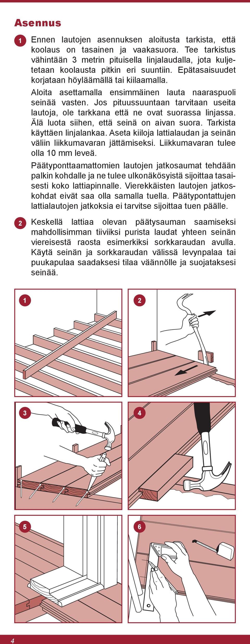 Aloita asettamalla ensimmäinen lauta naaraspuoli seinää vasten. Jos pituussuuntaan tarvitaan useita lautoja, ole tarkkana että ne ovat suorassa linjassa. Älä luota siihen, että seinä on aivan suora.