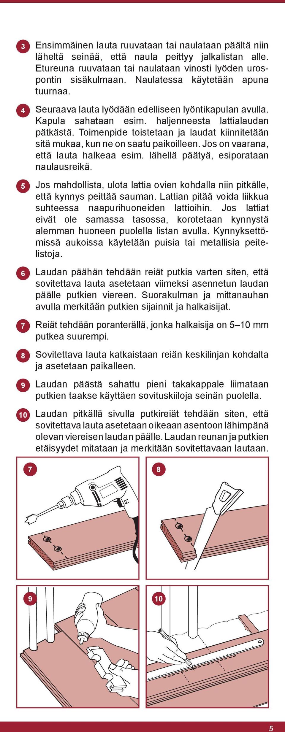 Toimenpide toistetaan ja laudat kiinnitetään sitä mukaa, kun ne on saatu paikoilleen. Jos on vaarana, että lauta halkeaa esim. lähellä päätyä, esiporataan naulausreikä.