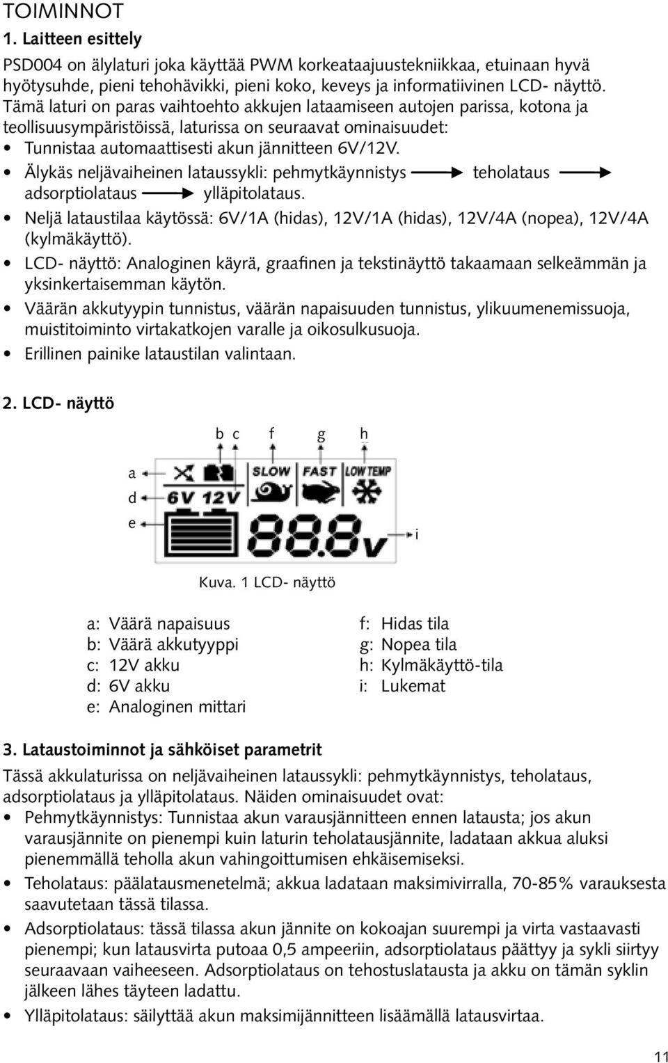 Älykäs neljävaiheinen lataussykli: pehmytkäynnistys teholataus adsorptiolataus ylläpitolataus. Neljä lataustilaa käytössä: 6V/1A (hidas), 12V/1A (hidas), 12V/4A (nopea), 12V/4A (kylmäkäyttö).