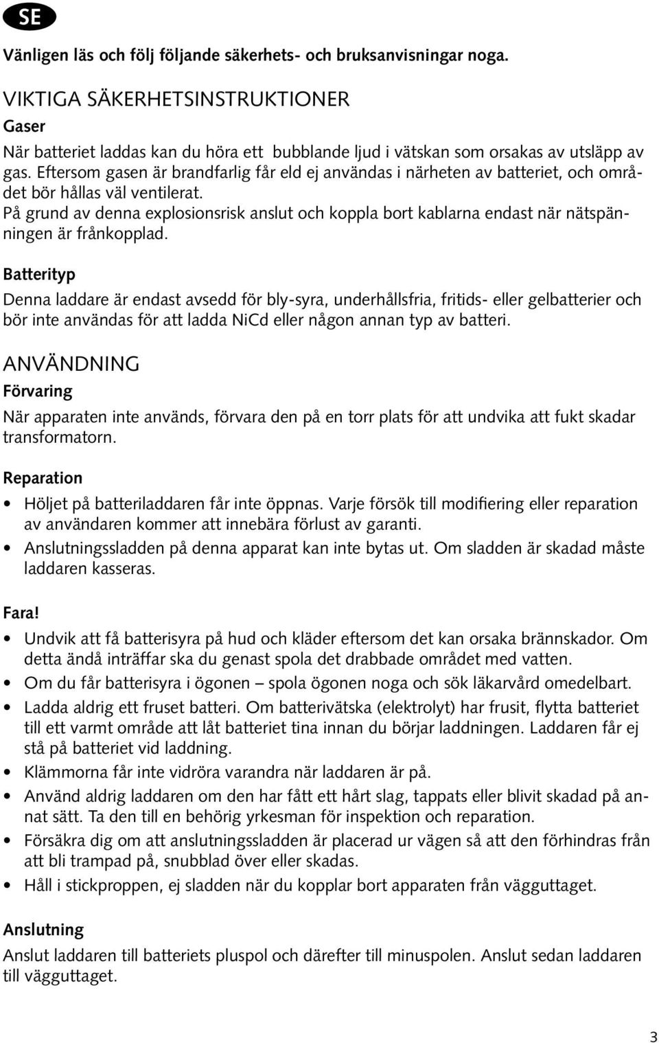 Eftersom gasen är brandfarlig får eld ej användas i närheten av batteriet, och området bör hållas väl ventilerat.