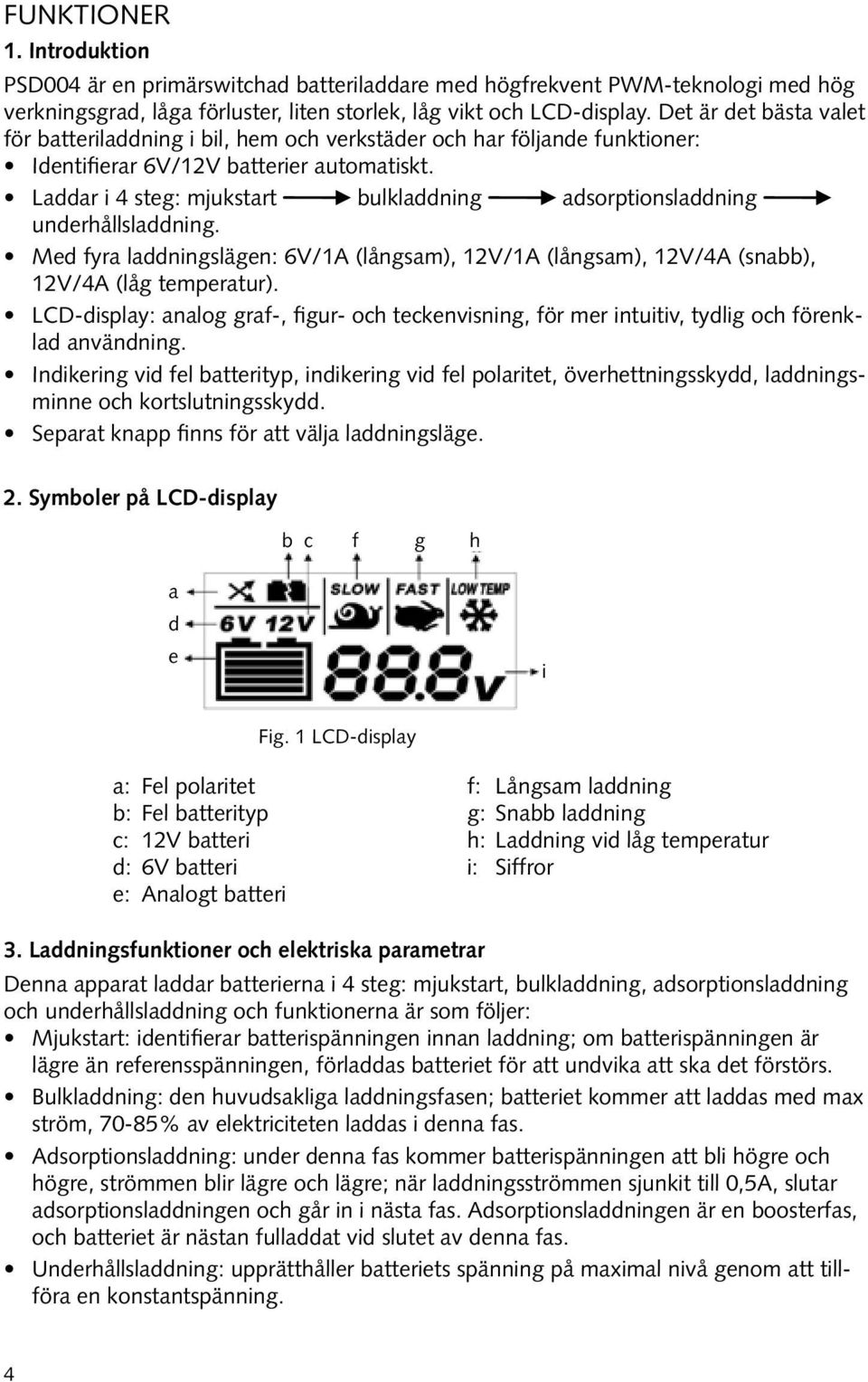 Laddar i 4 steg: mjukstart bulkladdning adsorptionsladdning underhållsladdning. Med fyra laddningslägen: 6V/1A (långsam), 12V/1A (långsam), 12V/4A (snabb), 12V/4A (låg temperatur).