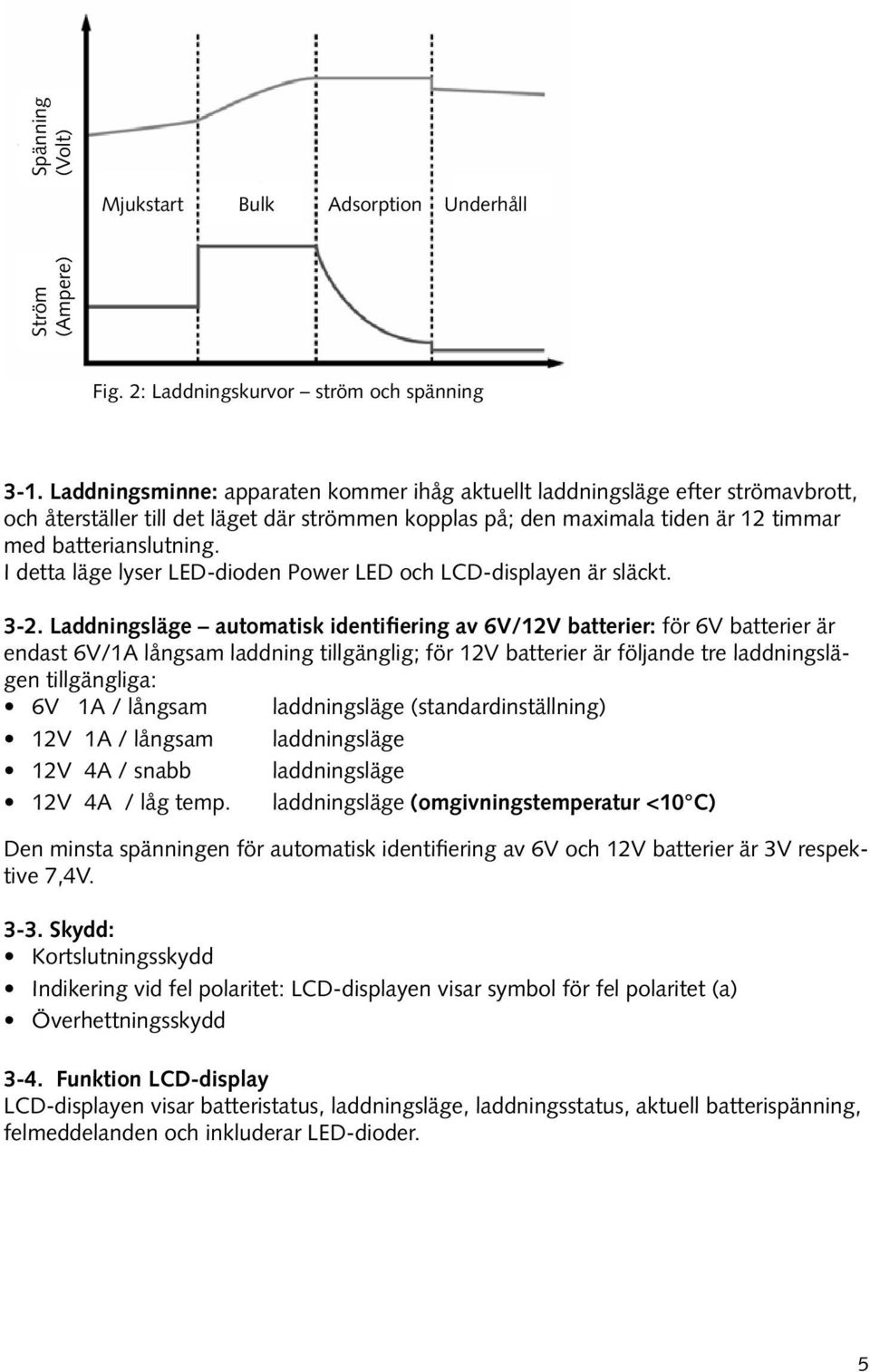 I detta läge lyser LED-dioden Power LED och LCD-displayen är släckt. 3-2.