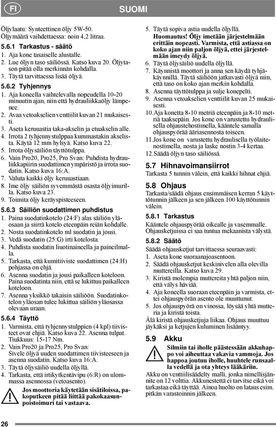 Avaa vetoakselien venttiilit kuvan 21 mukaisesti. 3. Aseta keruuastia taka-akselin ja etuakselin alle. 4. Irrota 2 tyhjennystulppaa kummastakin akselista. Käytä 12 mm hylsyä. Katso kuva 22. 5.