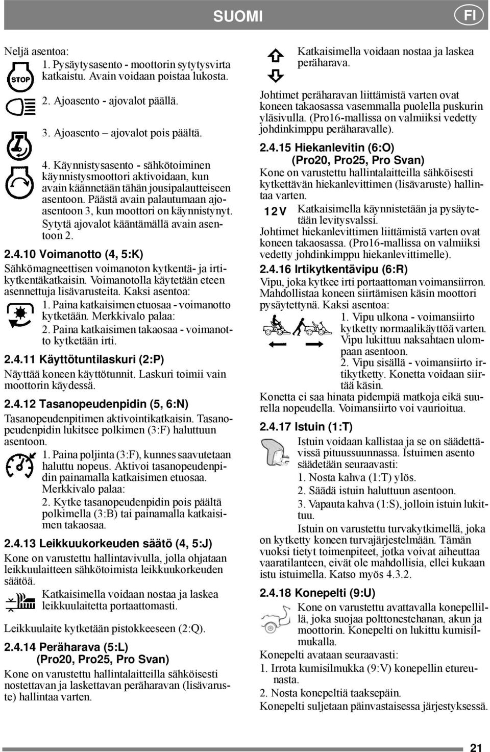 Sytytä ajovalot kääntämällä avain asentoon 2. 2.4.10 Voimanotto (4, 5:K) Sähkömagneettisen voimanoton kytkentä- ja irtikytkentäkatkaisin. Voimanotolla käytetään eteen asennettuja lisävarusteita.