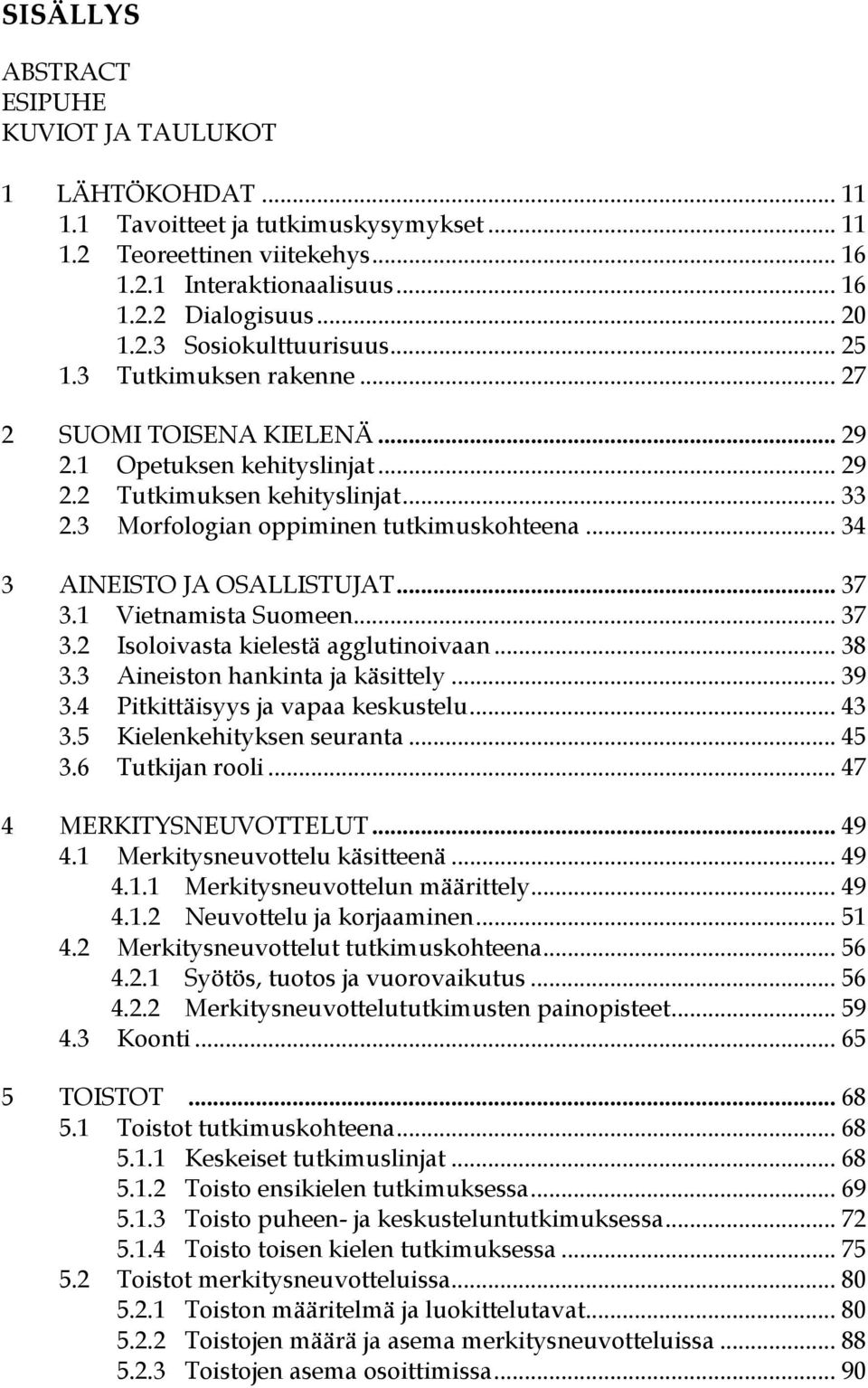 3 Morfologian oppiminen tutkimuskohteena... 34 3 AINEISTO JA OSALLISTUJAT... 37 3.1 Vietnamista Suomeen... 37 3.2 Isoloivasta kielestä agglutinoivaan... 38 3.3 Aineiston hankinta ja käsittely... 39 3.