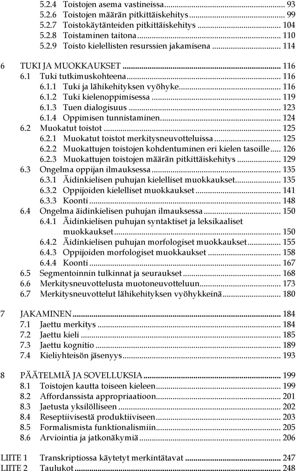 .. 124 6.2 Muokatut toistot... 125 6.2.1 Muokatut toistot merkitysneuvotteluissa... 125 6.2.2 Muokattujen toistojen kohdentuminen eri kielen tasoille... 126 6.2.3 Muokattujen toistojen määrän pitkittäiskehitys.