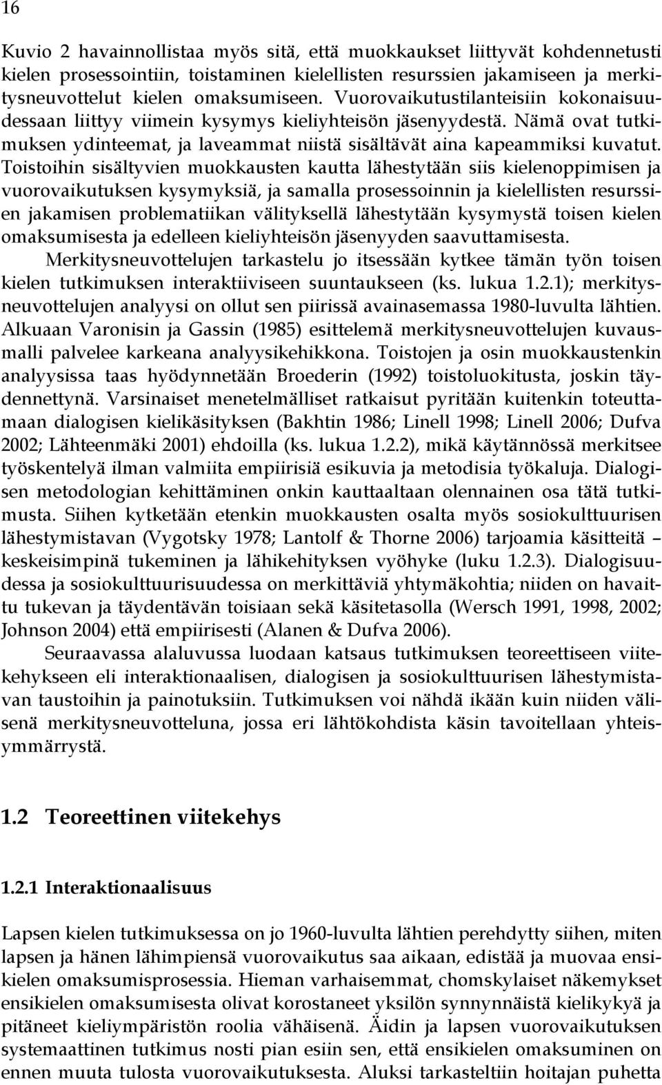 Toistoihin sisältyvien muokkausten kautta lähestytään siis kielenoppimisen ja vuorovaikutuksen kysymyksiä, ja samalla prosessoinnin ja kielellisten resurssien jakamisen problematiikan välityksellä