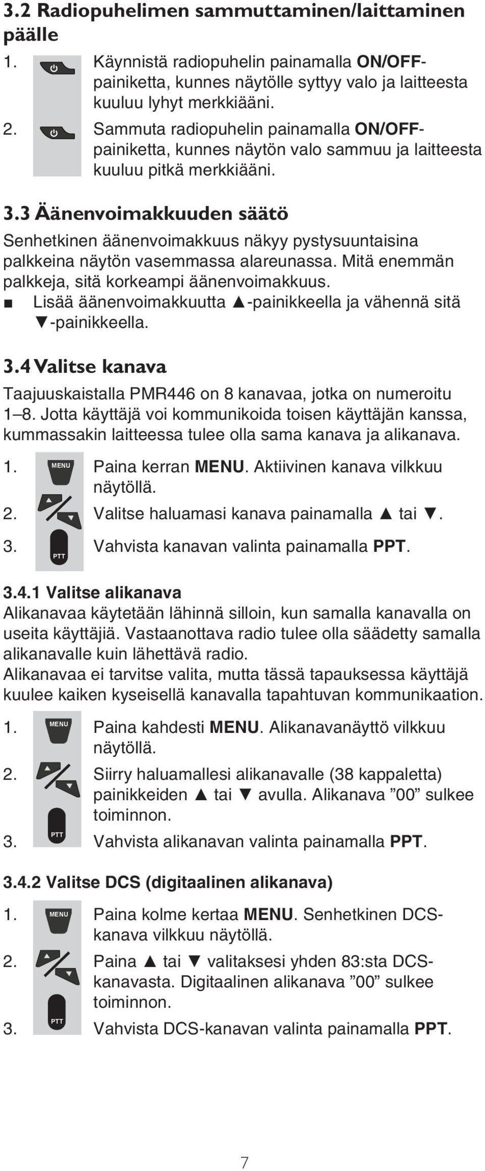 3 Äänenvoimakkuuden säätö Senhetkinen äänenvoimakkuus näkyy pystysuuntaisina palkkeina näytön vasemmassa alareunassa. Mitä enemmän palkkeja, sitä korkeampi äänenvoimakkuus.