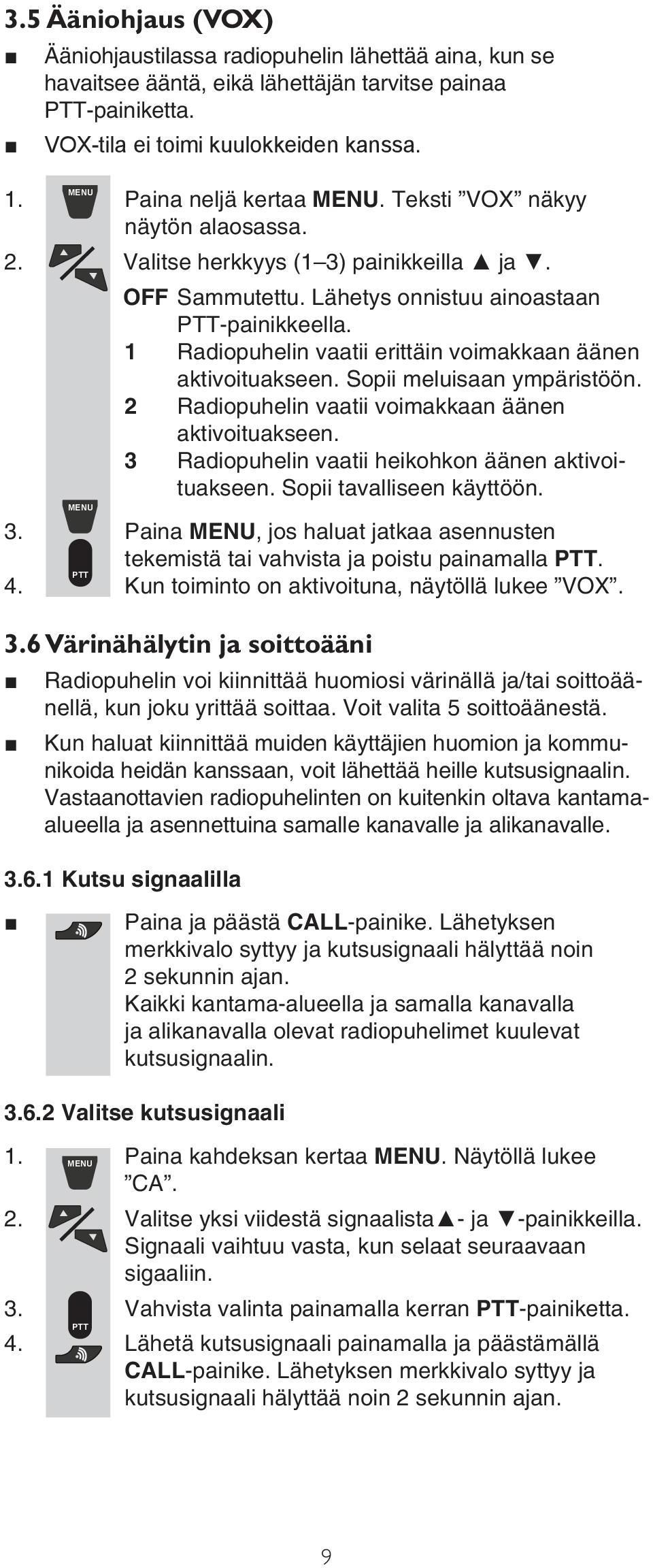 1 Radiopuhelin vaatii erittäin voimakkaan äänen aktivoituakseen. Sopii meluisaan ympäristöön. 2 Radiopuhelin vaatii voimakkaan äänen aktivoituakseen.
