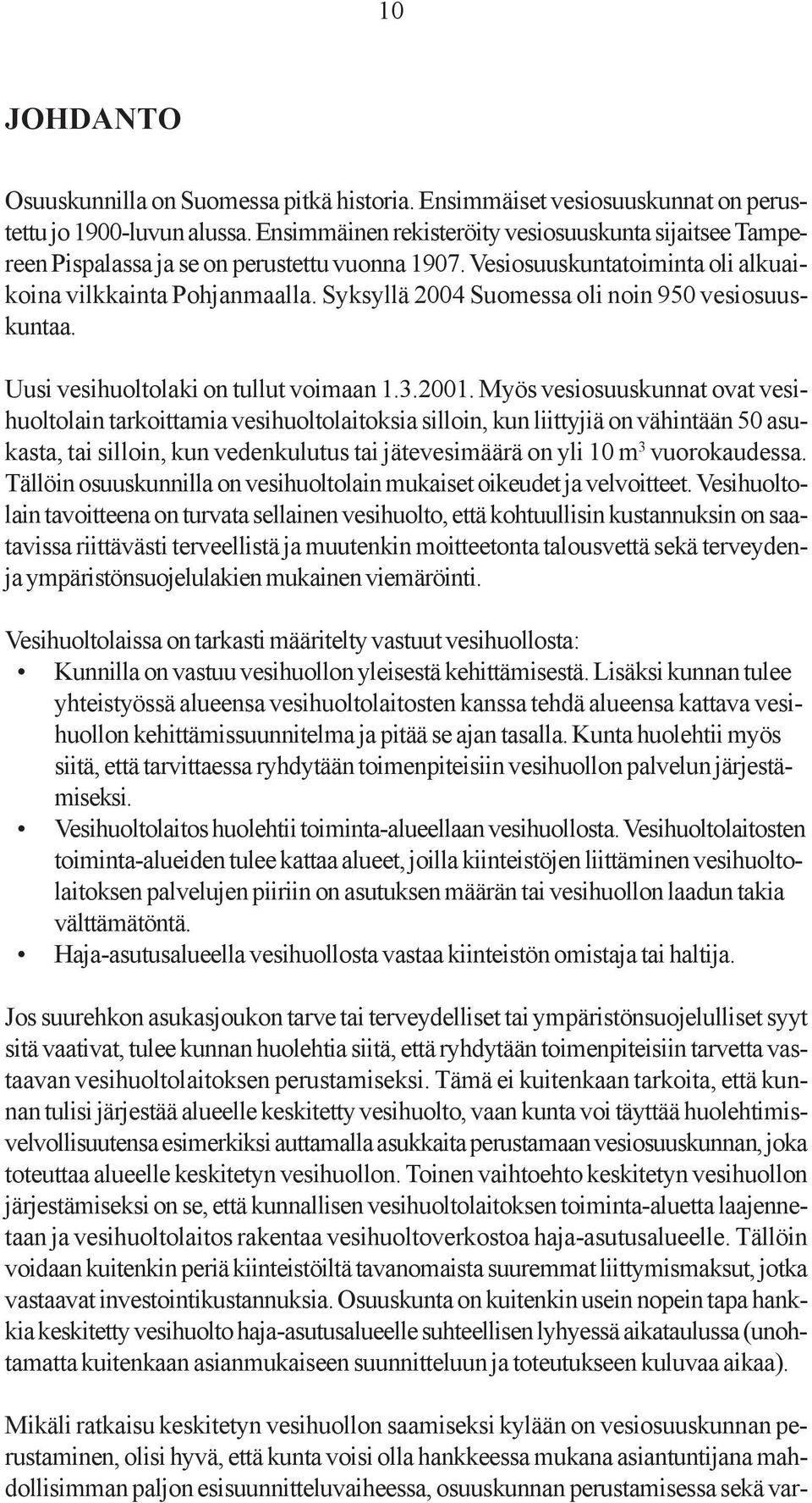 Syksyllä 2004 Suomessa oli noin 950 vesiosuuskuntaa. Uusi vesihuoltolaki on tullut voimaan 1.3.2001.