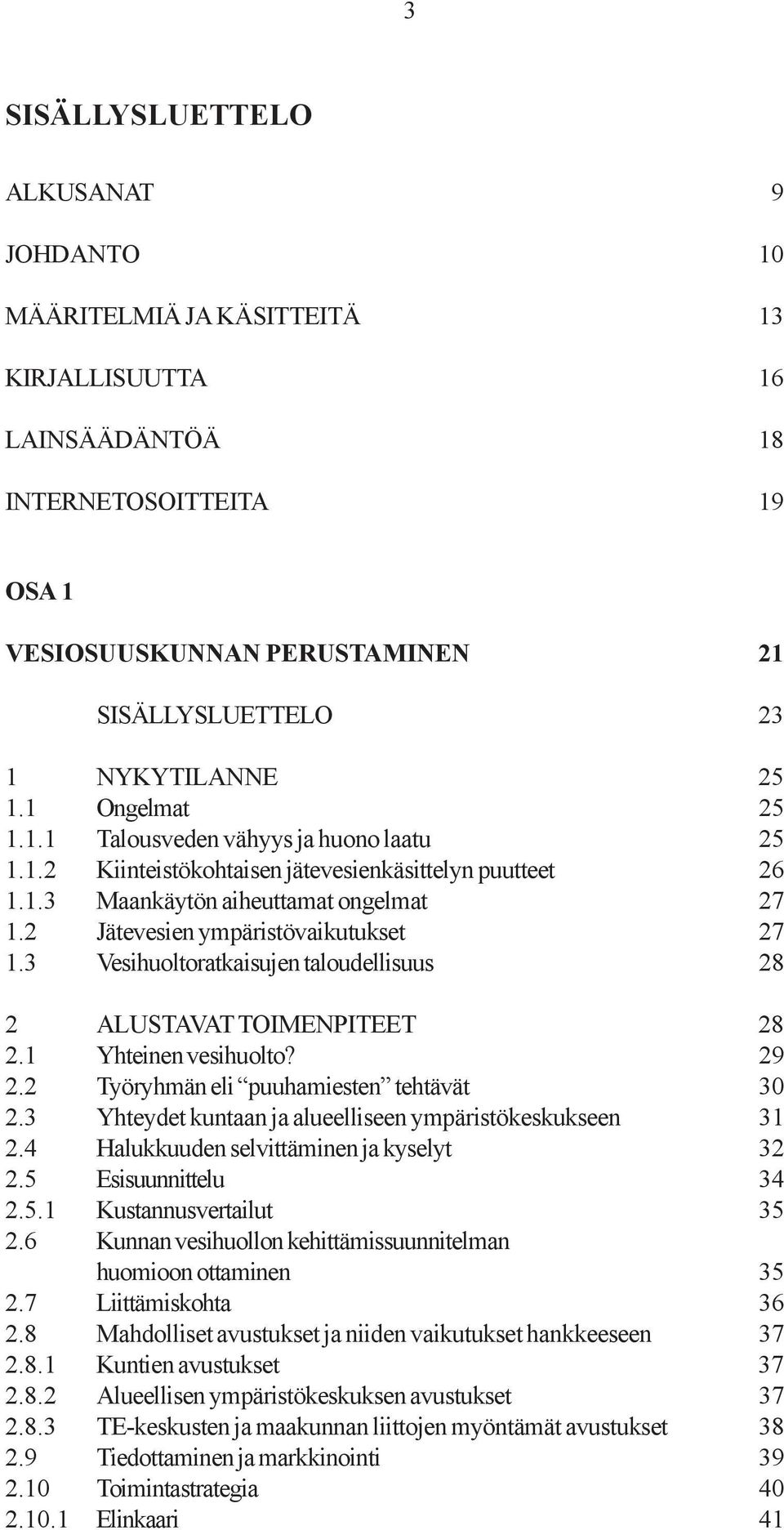 2 Jätevesien ympäristövaikutukset 27 1.3 Vesihuoltoratkaisujen taloudellisuus 28 2 ALUSTAVAT TOIMENPITEET 28 2.1 Yhteinen vesihuolto? 29 2.2 Työryhmän eli puuhamiesten tehtävät 30 2.