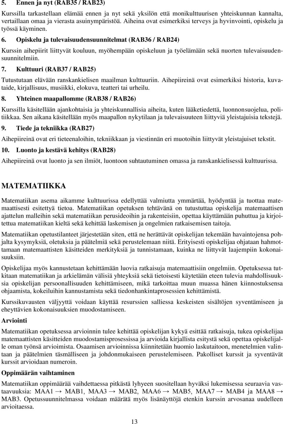 Opiskelu ja tulevaisuudensuunnitelmat (RAB36 / RAB24) Kurssin aihepiirit liittyvät kouluun, myöhempään opiskeluun ja työelämään sekä nuorten tulevaisuudensuunnitelmiin. 7.