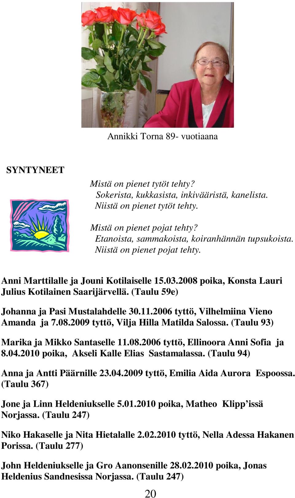 (Taulu 59e) Johanna ja Pasi Mustalahdelle 30.11.2006 tyttö, Vilhelmiina Vieno Amanda ja 7.08.2009 tyttö, Vilja Hilla Matilda Salossa. (Taulu 93) Marika ja Mikko Santaselle 11.08.2006 tyttö, Ellinoora Anni Sofia ja 8.