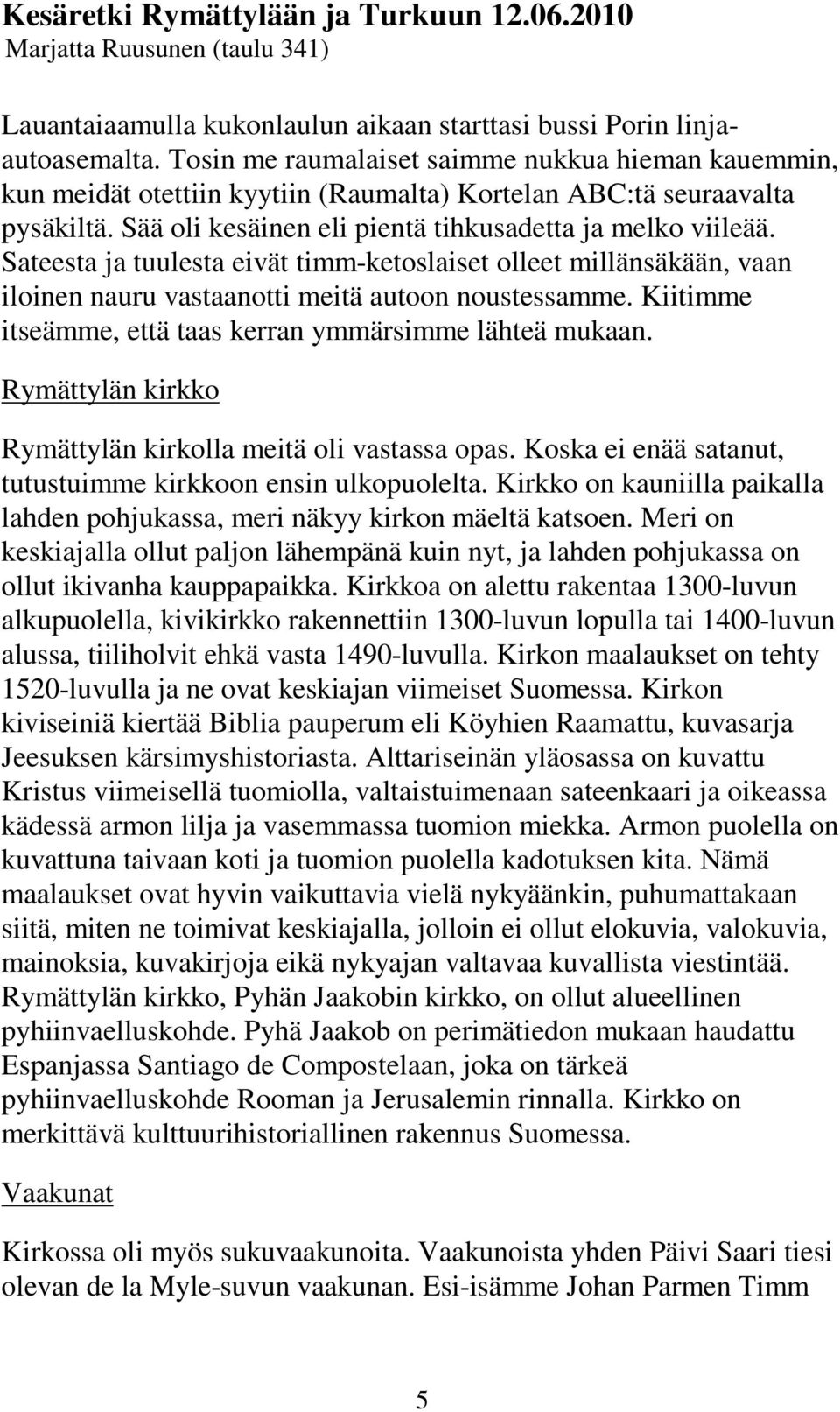 Sateesta ja tuulesta eivät timm-ketoslaiset olleet millänsäkään, vaan iloinen nauru vastaanotti meitä autoon noustessamme. Kiitimme itseämme, että taas kerran ymmärsimme lähteä mukaan.