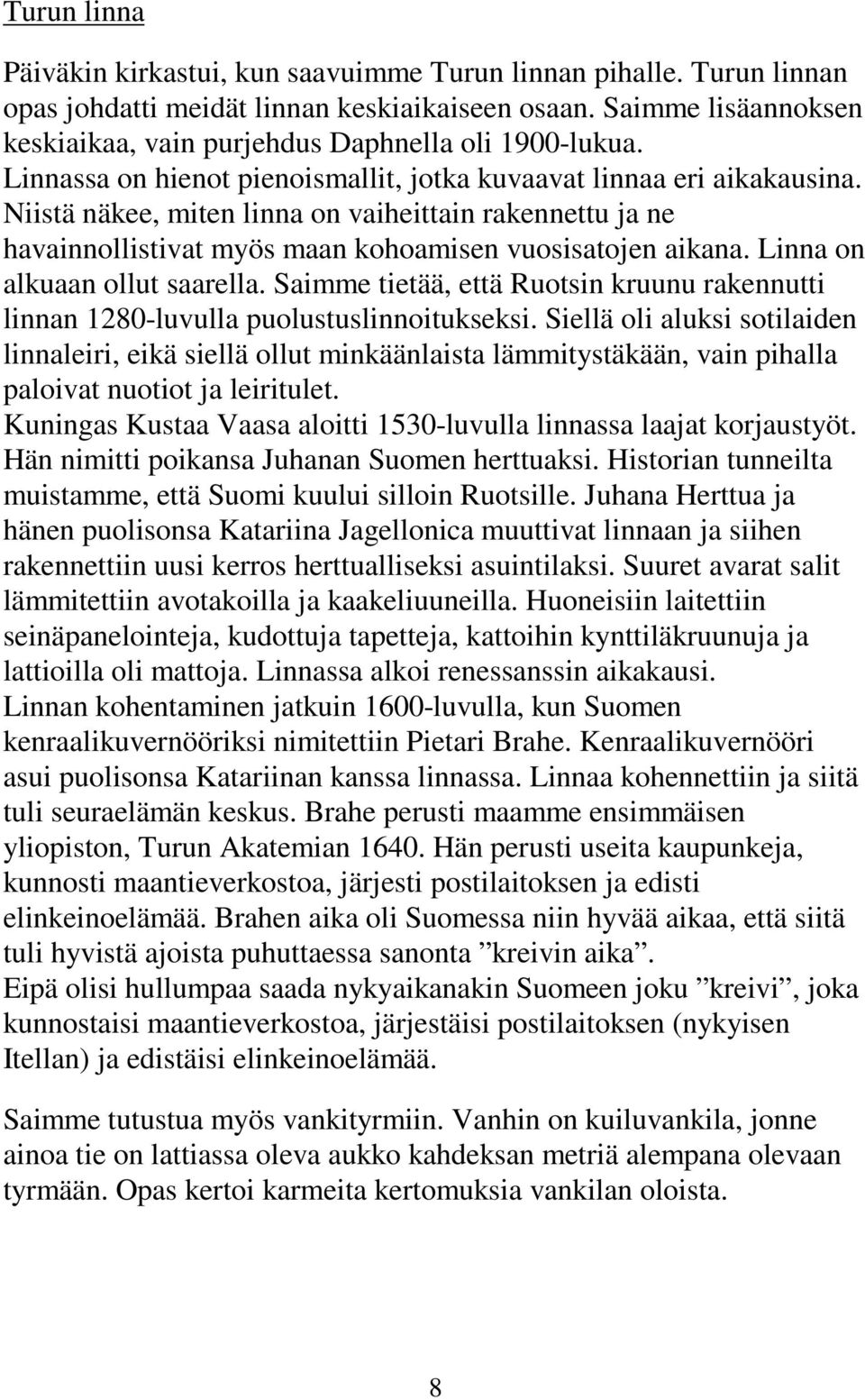 Niistä näkee, miten linna on vaiheittain rakennettu ja ne havainnollistivat myös maan kohoamisen vuosisatojen aikana. Linna on alkuaan ollut saarella.