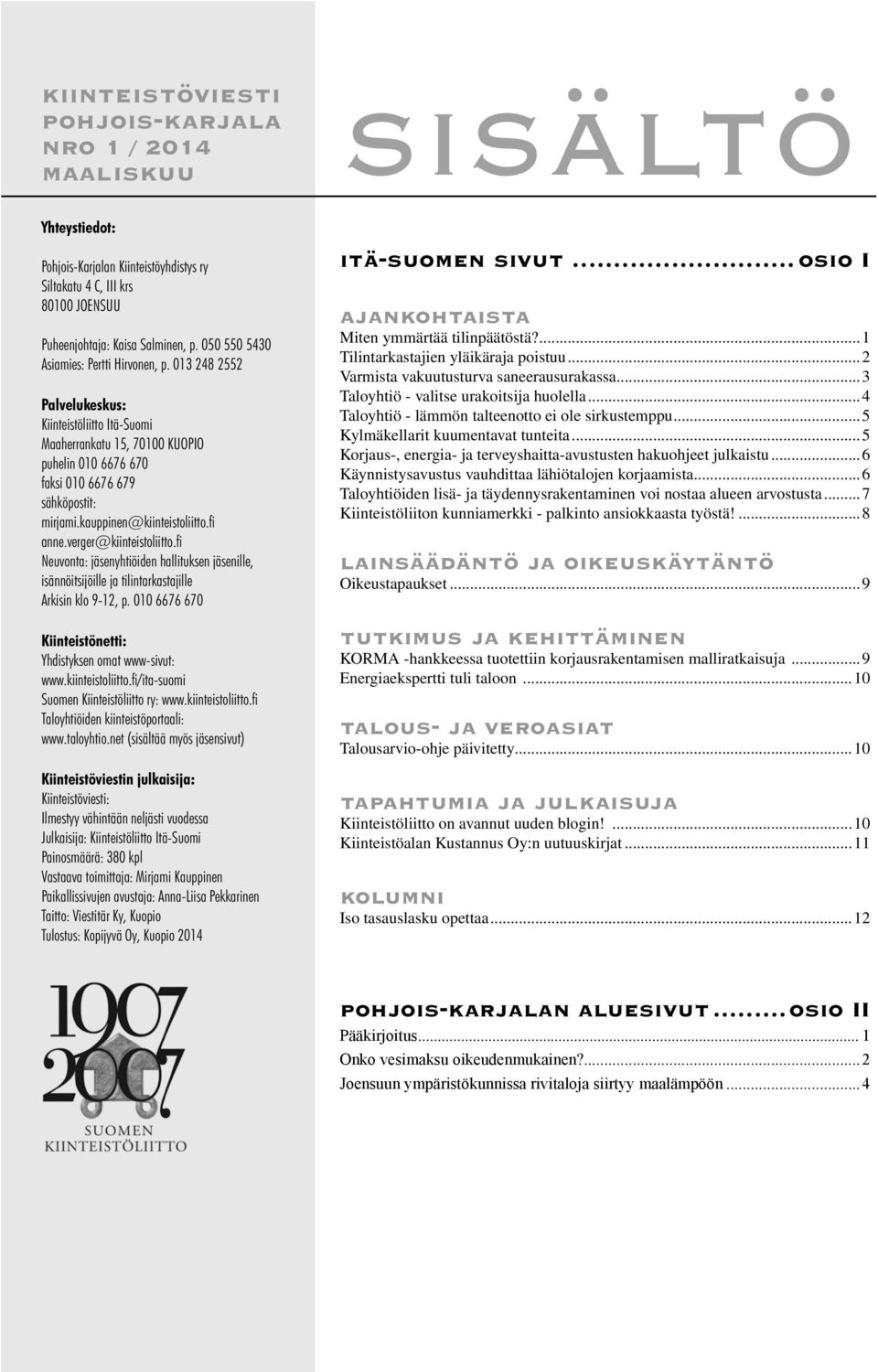 kauppinen@kiinteistoliitto.fi anne.verger@kiinteistoliitto.fi Neuvonta: jäsenyhtiöiden hallituksen jäsenille, isännöitsijöille ja tilintarkastajille Arkisin klo 9-12, p.