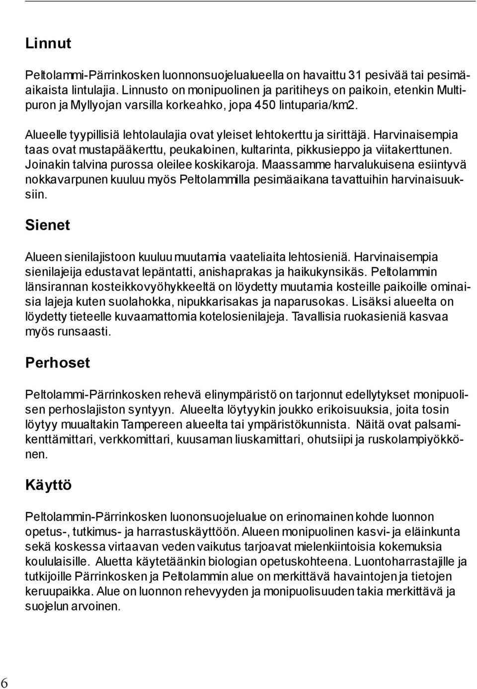 Alueelle tyypillisiä lehtolaulajia ovat yleiset lehtokerttu ja sirittäjä. Harvinaisempia taas ovat mustapääkerttu, peukaloinen, kultarinta, pikkusieppo ja viitakerttunen.