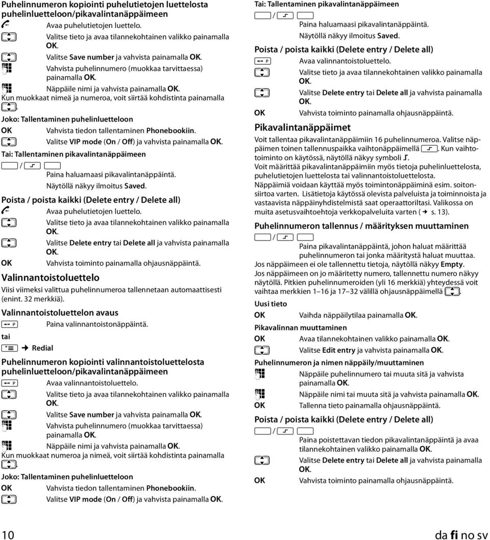 Kun muokkaat nimeä ja numeroa, voit siirtää kohdistinta painamalla q. Joko: Tallentaminen puhelinluetteloon [ Vahvista tiedon tallentaminen Phonebookiin.