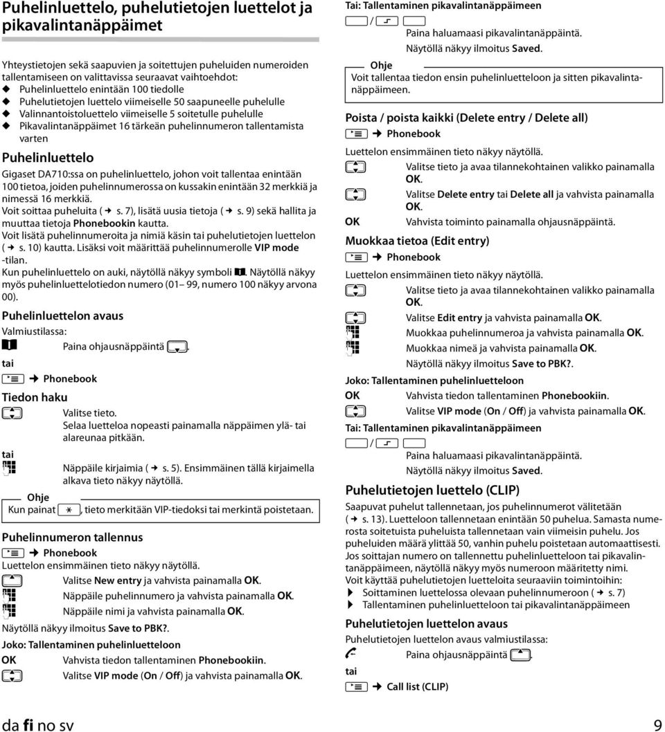 puhelinnumeron tallentamista varten Puhelinluettelo Gigaset DA70:ssa on puhelinluettelo, johon voit tallentaa enintään 00 tietoa, joiden puhelinnumerossa on kussakin enintään 32 merkkiä ja nimessä 6