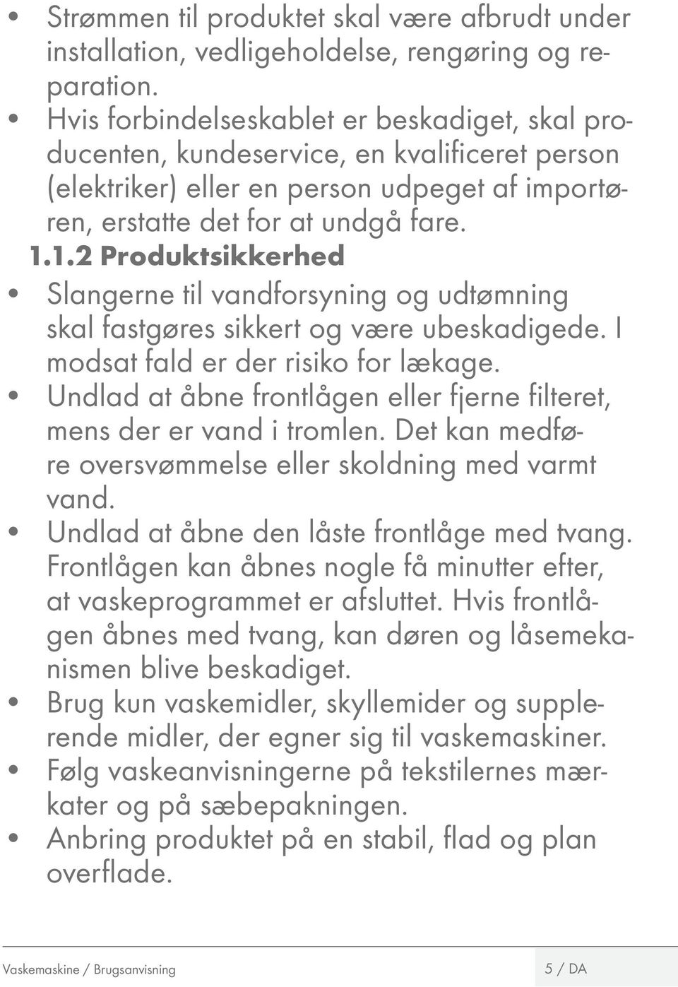 1.2 Produktsikkerhed Slangerne til vandforsyning og udtømning skal fastgøres sikkert og være ubeskadigede. I modsat fald er der risiko for lækage.