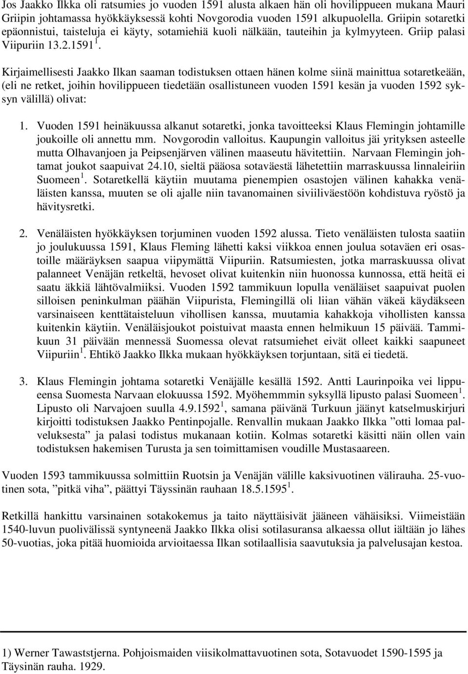 Kirjaimellisesti Jaakko Ilkan saaman todistuksen ottaen hänen kolme siinä mainittua sotaretkeään, (eli ne retket, joihin hovilippueen tiedetään osallistuneen vuoden 1591 kesän ja vuoden 1592 syksyn