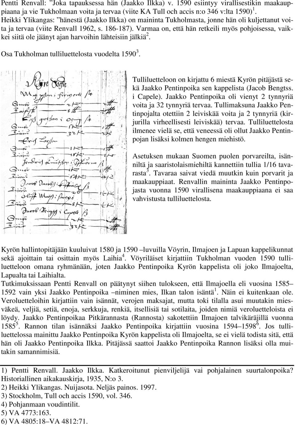 Varmaa on, että hän retkeili myös pohjoisessa, vaikkei siitä ole jäänyt ajan harvoihin lähteisiin jälkiä 2. Osa Tukholman tulliluettelosta vuodelta 1590 3.